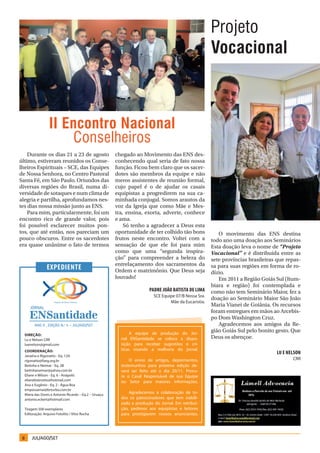 Projeto
                                                                                                     Vocacional



                 II Encontro Nacional
                     Conselheiros
    Durante os dias 21 a 23 de agosto                 chegado ao Movimento das ENS des-
último, estiveram reunidos os Conse-                  conhecendo qual seria de fato nossa
lheiros Espirituais – SCE, das Equipes                função. Ficou bem claro que os sacer-
de Nossa Senhora, no Centro Pastoral                  dotes são membros da equipe e não
Santa Fé, em São Paulo. Oriundos das                  meros assistentes de reunião formal,
diversas regiões do Brasil, numa di-                  cujo papel é o de ajudar os casais
versidade de sotaques e num clima de                  equipistas a progredirem na sua ca-
alegria e partilha, aprofundamos nes-                 minhada conjugal. Somos arautos da
tes dias nossa missão junto as ENS.                   voz da Igreja que como Mãe e Mes-
    Para mim, particularmente, foi um                 tra, ensina, exorta, adverte, conhece
encontro rico de grande valor, pois                   e ama.
foi possível esclarecer muitos pon-                       Só tenho a agradecer a Deus esta
tos, que até então, nos pareciam um                   oportunidade de ter colhido tão bons              O movimento das ENS destina
pouco obscuros. Entre os sacerdotes                   frutos neste encontro. Voltei com a            todo ano uma doação aos Seminários
era quase unânime o fato de termos                    sensação de que ele foi para mim               Esta doação leva o nome de “Projeto
                                                      como que uma “segunda inspira-                 Vocacional” e é distribuída entre as
                                                      ção” para compreender a beleza do              sete províncias brasileiras que repas-
                                                      entrelaçamento dos sacramentos da
                exPedieNte                            Ordem e matrimônio. Que Deus seja
                                                                                                     sa para suas regiões em forma de ro-
                                                                                                     dízio.
                                                      louvado!                                          Em 2011 a Região Goiás Sul (Itum-
                                                                                                     biara e região) foi contemplada e
                                                                      Padre João Batista de Lima     como não tem Seminário Maior, fez a
                                                                        SCE Equipe 07/B Nossa Sra.
                                                                                                     doação ao Seminário Maior São João
                                                                                Mãe da Eucaristia.
                                                                                                     Maria Vianei de Goiânia. Os recursos
                                                                                                     foram entregues em mãos ao Arcebis-
                                                                                                     po Dom Washington Cruz.
        ANO II , EDIÇÃO N.º 5 – JUL/AGO/SET                                                             Agradecemos aos amigos da Re-
                                                             A equipe de produção do Jor-
                                                                                                     gião Goiás Sul pelo bonito gesto. Que
  Direção:
  Lu e Nelson CRR                                       nal ENSantidade se coloca a dispo-           Deus os abençoe.
  luenelson@gmail.com                                   sição para receber sugestões e crí-
  CoorDenação:                                          ticas visando a melhoria do jornal.
                                                                                                                                Lu e NeLsoN
  Janaína e Rigonatto - Eq. 12A
  rigonatto@faeg.org.br                                     O envio de artigos, depoimentos,                                           CRR
  Betinha e Neimar - Eq. 2B                             testemunhos para próxima edição de-
  betinhaneimar@yahoo.com.br                            verá ser feito até o dia 20/11. Procu-
  Eliane e Wilson - Eq. 6 - Anápolis                    re o Casal Responsável de sua Equipe
  elianebizinotto@hotmail.com                           ou Setor para maiores informações.
  Ana e Eugênio - Eq. 2 - Água Boa
  empossamai@brturbo.com.br
  Maria das Dores e Antonio Ricardo – Eq.2 – Uruaçu
                                                            Agradecemos a colaboração de to-
  antonio.eckert@hotmail.com                            dos os patrocinadores que tem viabili-
                                                        zado a produção do Jornal. Em retribui-
  Tiragem 500 exemplares                                ção, pedimos aos equipistas e leitores
  Editoração: Arquivo Fotolito / Vitor Rocha            para prestigiarem nossos anunciantes.




 8    JUL/AGO/SET
 