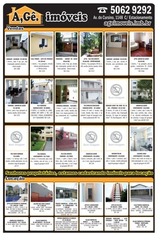 APTO. – VILA MORAES                     LINDO APTO – SACOMÃ – R$ 220 MIL                                                       APTO. – EXCELENTE LOCALIZAÇÃO –                  APTO. – BOSQUE DA SAÚDE                           CASA TÉRREA – ALTO DO IPIRANGA            ESPAÇOSO SOBRADO – JARDIM
               R$ 175 MIL                           02 dorms., sendo 01 closet, sl. 02      SOBRADO – SACOMAN – R$ 250 MIL                  IPIRANGA – SÓ R$ 285 MIL                               R$ 300 MIL                                           R$ 350 MIL                     PATENTE NOVO – R$ 370 MIL
 2 dorm., 3º reversível, sala 02 amb.,            amb. em L, wc, coz. planej., WC a.s.,       OPORTUNIDADE!!! 03 dorms., suíte,        03 dorms., c/ arm., sl. 02 amb. com sa-
                                                                                                                                                                                      3 dorm., sendo 01 suíte planej., sl. 2                                                        4 dorms., sendo 1 ste, escritório, sl. 2
                                                                                                                                                                                                                                          2 dorms., 3 vgs de gar., dep. de empre- amb., piso em porcelanato, copa, coz.,
                                                                                            02 vagas de gar., lavabo, terraço, todo    cada e desnível, piso laminado, sancas
coz., lav. e WC a.s., 01 vaga, 65m² área           acabamento de bom gosto, vaga de                                                    em gesso, coz. planejda, 65m² área, 01        amb. com sacada, piso em tábuas, coz.                gada, qtal, terreno 8x25 mts., pode ser lavabo, qtal, d.e. c/ wc, churrasq., 180m²
 útil, excel. investimento - Ref: 4361                    garagem - Ref: 4307                reformado, próx do metrô - Ref: 694         vaga de garagem, lazer - Ref: 4359          planej., 2 vgs de gar., lazer - Ref: 4357            ampliada, 01 km do metrô - Ref: 5277      de área, excel. localização - Ref: 5353
 SOBRADO – PARQUE BRISTOL                 APTO. – VILA DAS MERCÊS                    APTO. – SACOMAN              CASA TÉRREA – SACOMÃ R$ 530 MIL            APTO. – VILA SANTO ESTEFANO                     SOBRADO – IPIRANGA                                                                 SOBRADO – VILA DAS MERCÊS
           R$ 145 MIL                             R$ 145 MIL                             R$ 150 MIL                 04 dorms., 01 suíte, sl. 02 amb., 04                 R$ 220 MIL                                R$ 240 MIL                                                                                R$ 245 MIL
 02 dorms., sl., wc social, coz., 02 02 dorms., sl. 02 amb., coz., 01 vaga   02 dormitórios, 01 vaga de garagem,                                                                                                                                                                             3 dorms., ste (sacada), sl. 02 amb., wc
                                                                                                                   wc’s sociais, copa/coz., d.e., 03 vagas 2 dorms. (a.e), sl. 2 amb., wc social (a.e), 2 dorms., 2 wc’s, quintal pequeno,                                                  social, coz. (planej.), 2 vgs de garagem,
vagas de garagem, quintal,R$ 400 MIL coberta, sl. festas, quadra, ALTO DO IPIRANGA 02SOBRADÃO próx. Via deDA SAÚDE
 SOBRADO - SACOMAN - lavan-                  CASA TÉRREA - churras-         bom estado, km do metrô, - JARDIM garagem, quintal, dispensa, 10x50VILAcoz. (planej.), 1 vg coberta, lavand., lazer
                                                                                                                                                  APTO. -   DAS MERCÊS                         SOBRADO - SACOMAN - R$250 próx. metrô
                                                                                                                                                                                                        residencial/comercial, MIL                                                            APTO. JARDIM DA SAÚDE
                                                                                                                                                                                                                                                                                             qtal, lavanderia – Fundos: 01 dorms.,
    deria, 6,50 x 20 - Ref: 832      queira, carpete de madeira - Ref: 624           Anchieta - Ref: 786                           Ref: 906 R$260 MIL - OPORTUNIDADE
                                                                                                                                                             total, carpete de madeira - Ref: 4364                   Ref: 5278                                                                     sl., coz., wc, 6x22 - Ref: 822
  3 dorms., suite, 4 vgs. gar., dep.                         R$ 240 mil                                   R$630 MIL                                                                                                         3 dorms., 2 vgs. gar., sacada, re-                                           R$240 MIL
   empregada, quintal, armários,                          2 dorms., 1 vg. garagem, entrada                  3 dorms., suite, 4 vgs. gar., lavabo,             3 dorms., 1 vg. garagem, 90 mts. a.                           formado, piso porcelanato, prox.                          2 dorms., 1 vg. garagem, piscina,
           ótimo estado.                                      lateral, quintal pequeno,                     dep. empregada, quintal, entr. la-                útil, sacada, piscina, quadra, ótimo                                       metrô                                        quadra, condominio R$ 250,00,
              Ref. 5288                                           a 1 KM do metrô.                            teral, quintal, ótimo estado.                                  estado                                                     Ref. 5190                                           armários, bom estado
                                                                       Ref. 5359                                         Ref. 5363                                          Ref. 4372                                                                                                             Ref. 4368
                                                                                                                                                                                   EXCELENTE SOBRADO
 APTO. – JARDIM DA SAÚDE (MIOLO)                                                                SOBRADO – ALTO DO IPIRANGA          SOBRADO IMPECÁVEL – SACOMAN R$ 400 MIL  VILA GUMERCINDO – R$ 480 MIL                                  APTO. BOSQUE DA SAÚDE R$ 550 MIL                  APTO. – VILA LIVIEIRO – R$ 155 MIL
             R$ 390 MIL                             SOBRADO – JARDIM DA SAÚDE                             R$ 400 MIL                3 dorms., ste com sacada, 04 vagas de 4 dorms., sendo 1 suíte c/ hidro e arm.,                           3 dorms. sendo 01 suíte c/ arm.                  02 dorms., sendo 01 com armário
                                                                                                                                                                                                                                          planej., sl. 02 amb. com sacada e sanca
3 dorms., sendo 01 suíte com arm., sl.               OPORTUNIDADE R$ 400 MIL                3 dorms., 2 suítes, 2 vagas de garagem, garagem, dep. de empregada, repleto 2 salas, escrit., lavabo, copa e coz. pla-                         em gesso, copa, coz. planej., WC a.s.,             embutido, sala 02 ambientes com
2 amb. com sacada, coz. planej., d.e. c/         3 dorms., suíte, 06 vgs de gar., sacada,     lavabo, dep. de empregada, quintal,     de armários, quintal, terreno 6x33   nej., d.e. c/ wc, churrasqueira, 180m²                           100m² de área, finíssimo acab., 03               sacada, 01 vaga de garagem, ótimo
wc, vaga de garagem, lazer - Ref: 4354              churrasq., impecável - Ref: 5272        ótimo estado, próx. do metrô - Ref: 767   mts., próx. Via Anchieta - Ref: 5288 de área, 3 vgs de garagem - Ref: 5264                           vagas de garagem, lazer - Ref: 4337                  estado, próx. à UNIP Anchieta
   APTO. – SACOMÃ – R$ 270 MIL                      SOBRADO – VILA DAS MERCÊS                        APTO. – ALTO IPIRANGA                SOBRADO – JARDIM MARISTELA                  CASA TÉRREA – JARDIM BOTUCATU                               APTO. – MOINHO VELHO                           CONDOMÍNIO FECHADO
3 dorms., 1 suíte, sl. 2 amb., wc social, coz.             R$ 270 MIL                                       R$ 280 MIL                                 R$ 280 MIL                               R$ 320 MIL                                                R$ 380 MIL                  VILA BRASÍLIO MACHADO R$ 440 MIL
 (planej.), 2 vgs demarcadas, lazer total,        3 dorms., 2 vgs de gar., 02 wc’s, entrada la- 02 dorms., garagem, sacada, piscina,   3 dorms., 1 suíte, sl. 2 amb., lavabo, wc       2 dorms., 1 suite (a.e.), sl. 2 amb., wc social,    02 dorms., 01 suíte, sl., lavabo, wc so- 3 ds., sendo 1 suíte, sl 2 amb., jd. de inverno, lavabo,
churrasq., lavand. (planej.), closet embuti-     teral, dep. de empregada, quintal, excelente    vago, bom estado, próx. do metrô      social, coz., d.e., 03 vagas de garagem,       copa/coz. (planej.), d.e., 3 vagas de garagem,      cial, coz., 02 vagas (presas), lazer total,     acab. em porcelanato e granito, d.e. c/ wc, lav. e
   do, piso laminado, 83m² - Ref: 4314                  localização, negocia - Ref: 5252                     Ref: 4363                   entrada lateral, quintal – Ref: 677            qtal, churrasq., lavanderia, 8x25 - Ref: 946          churrasqueira, 76m² - Ref: 4352          terraço com churrasq., vagas de garagem - Ref: 5354




     SOBRADO - JARDIM DA SAÚDE                                     VILA MARIANA                               IPIRANGA SOBRADO - R$850MIL                            VILA BRASILIO MACHADO                                  SOBRADO NOVO EM COND. DE CA-                                            JARDIM DA SAÚDE
            R$ 400 MIL                                        SOBRADO NOVO - R$ 800MIL        3 dorm. 1 suíte c/ closet hidro e                 SOBRADO NOVO - R$ 560MIL                          SAS – IPIRANGA - R$ 425 MIL                   APARTAMENTO - R$670MIL
 3 dorms., suite, 6 vgs. garagem, ar-           4 SUÍTES, 1 C/ SACADA, SL 2 AMB.,             sacada, sala 3 ambs., lavabo, dep.            3 dorm. 01 suíte c/ sacada, sala                  03 dorms., 01 suíte, sl. 02 ambs.,            3 dorm. 2 suítes, sala 3 amb, la-
     mários, lavabo, ótimo estado               LAVABO, DEP. EMPR. C/ WC, GAR                 empr. c/ wc, espaço gourmet, 3 va-            2 amb., lavabo, dep. empr. c/ wc                  04 wcs, cozinha, dep. Empregada               vabo, copa, cozinha, dep., empr.,
                  Ref. 5270                     SUB-SOLO, 5 VAGAS, ACABAMENTO                 gas, acabamento de 1ª qualidade               quintal 4 vagas de garagem exce-                  churrasq., 02 vagas de garagem,               c/ wc, varanda envidraçada, rico
                                        IMPECÁVEL APTO – VILA MORAES –                                                                                                                                                                             PRÉDIO COMERCIAL – VILA DAS
                                                                                                                                                                                              150m² SOBRADO COMERCIAL IMPECÁVEL – armários, 4 vagas38.000,00
                                                                                                                                                              LINDO SOBRADO – PRAÇA DA ÁRVORE –
   APTO. – PQ. BRISTOL (OURIVES)                     DE 1ª QUALIDADE REF 5230 SALA COMERCIAL IPIRANGA 5253
                                                R$ 1.000,00 + COND.                                            ref        CASA TÉRREA COMERCIAL acabamento REF 142 - R$ 4.000,00 -Px. Rua Vergueiro - Ref: 71
                                                                                                                                                 lente           FINO ACABAMENTO
                                                                                                                                                                                                                SAÚDE – R$ 6.000,00         em         MERCÊS – R$ de garagem
                                                                                                                      VILA DAS MERCÊS – R$ 3.000,00         3 dorms., 2 stes, terraço, 2 sls, lavabo, 6                                           Novíssimo, todo adaptado para uso
         R$ 850,00 +MORAES
       APTO. – VILA    COND.             02 dorms., 01SACOMÃhidro, sala 02
                                                        suíte c/ – R$ 220 MIL        SOBRELOJA – R$ 1.000,00         APTO. – EXCELENTE LOCALIZAÇÃO – wc’s, APTO. –empregada, 2SAÚDE gar.,                  04 dorms., 02– ALTOcom IPIRANGA
                                                                                                                                                                                                                        suítes DO hidro, 02     bancário, àrea útil REF – JARDIM ar
                                                                                                                                                                                                                                                 144m² informática, cabeamento,
                                                                                                                                                                                                                                                   ESPAÇOSO SOBRADO 4391
                                       LINDO APTO –                                                                                                               dep. de BOSQUE DA vgs de                CASA TÉRREA
03 dorms., sala 02 amb. com sacada, 01 amb., circuito de TV interno, 01sl. 02 de 100m², próximo do metrô R$ 250 MIL FRENTE: 04 salas,SÓ R$ 285 MIL
              R$ 175 MIL                  02 dorms., sendo 01 closet, vaga       SOBRADO – SACOMAN –                     IPIRANGA – cozinha, wc - FUN-                    R$ 300 MIL                                  R$ 350 MIL
                                                                                                                                                                                                                                                cond. central e individual, caixa d’água
                                                                                                         - Ref: 6003 DOS: 03 pisos com 60m² - Ref: 5303 churrasq., circuito de TV, som em todos salas, 05 wc’s, 07 vagas de garagem, subterrânea 10.000,00R$ 370garagem
                                                                                                                                                                                                                                                    PATENTE NOVO –
                                                                                                                                                                                                                                                                        litros,
                                                                                                                                                                                                                                                                                MIL
 2 dorm., de garagem - sala 02 amb.,
     vaga 3º reversível, Ref: 4246               garagem - Ref: 4343              OPORTUNIDADE!!! 03 dorms., suíte, 03 dorms., c/ arm., sl. 02 amb. com sa-
                                                  amb. em L, wc, coz. planej., WC a.s.,                                                                                        osdorm.,aquecedorsuíte planej.,5483
                                                                                                                                                                               3 amb., sendo 01 à gás - Ref: sl. 2                               4 dorms., sendo 1 ste, escritório, sl. 2
                                                                                                                                                                                                                                          2 dorms., piscina - gar., 5301de empre- amb.,para 30 autos - Ref: 3740 coz.,
                                                                                                                                                                                                                                                    3 vgs de Ref: dep.
                                                                                             02 vagas de gar., lavabo, terraço, todo   cada e desnível, piso laminado, sancas                                                                                                             piso em porcelanato, copa,
coz., lav. e WC a.s., 01 vaga, 65m² área          acabamento de bom gosto, vaga de                                                     em gesso, coz. planejda, 65m² área, 01 amb. com sacada, piso em tábuas, coz.                       gada, qtal, terreno 8x25 mts., pode ser lavabo, qtal, d.e. c/ wc, churrasq., 180m²
SOBRADO COMERCIAL – 4361
 útil, excel. investimento - Ref: VILA           ASSOBRADADA – Ref: 4307
                                                        garagem - VILA BRASILINA             ÓTIMO SOBRADO –metrô - Ref: 694
                                                                                              reformado, próx do JD. MARISTELA          SALÃO SOBRELOJA – VILA VERA
                                                                                                                                         vaga de garagem, lazer - Ref: 4359   planej., 2TÉRREA – JD. DA - Ref: 4357
                                                                                                                                                                                  CASA vgs de gar., lazer SAÚDE                               MARAVILHOSO APTO. – JD. DA
                                                                                                                                                                                                                                          ampliada, 01 km do metrô - Ref: 5277 PRÉDIO COMERCIAL COM-GALPÃO –
                                                                                                                                                                                                                                                                                    de área, excel. localização Ref: 5353
  GUMERCINDO – R$BRISTOL   900,00                                                                      – R$ 1.500,00                                R$ 1.800,00                              R$ 2.800,00                                     SAÚDE – R$ 3.000,00 + COND.                  TABOÃO – R$ 8.000,00
  SOBRADO – PARQUE                                           R$ 1.200,00                                                                                                                                                                    03 dorms., 01 suíte,IPIRANGA com
                                                                                                                                                                                                                                                 SOBRADO – sl. 02 amb.
  02 salas, R$ 145 MIL 60m² -
            cozinha, wc,
                                                      APTO. – VILA DAS MERCÊS                        APTO. – SACOMAN
                                                                                             03 dorms., 1 suíte, sala, lavabo, dep.    CASA TÉRREA – SACOMÃ R$ 530sMIL 3 dorms., 1 suíte, 2 wc’s, copa, cozinha,
                                                                                                                                          área 180m², 04 salas, 02 wc’ ,         APTO. – VILA SANTO ESTEFANO                                                                          SOBRADO – VILA DAS MERCÊS
                                                                                                                                                                                                                                                                                     ÓTIMA LOCALIZAÇÃO - 900m², 02
                                                   03 dorms.,R$ 145 MIL terraço,
                                                               sala, cozinha,                de empregada, 150 MILde garagem
                                                                                                         R$ 3 vagas                      04 dorms., 01 suíte, sl. 02 amb., 04 dep. de empregada, 03 vagas de gara-
                                                                                                                                                                                              R$ 220 MIL                                  sacada, dep. de empregada, 3 vagas de
                                                                                                                                                                                                                                                        R$ 240 MIL                                R$ 245 MIL
                                                                                                                                                                                                                                                                                     entradas, 04 portas de aço, várias
  02 dorms.,Ref: 3743 coz., 02
             sl., wc social,                          churrasqueira - Ref: 4254
                                                  02 dorms., sl. 02 amb., coz., 01 vaga      02 dormitórios, 015220 de garagem,
                                                                                                          Ref: vaga                     wc’s sociais,piso ardósia 03 vagas
                                                                                                                                                     copa/coz., d.e.,          2 dorms. (a.e), sl. 2 amb., wc Ref: 5274
                                                                                                                                                                                gem, quintal, churrasq. - social (a.e),                    2 dorms., 2 wc’s, quintal Ref: 4323 3 dorms., ste (sacada), Ref: 1000 wc
                                                                                                                                                                                                                                           garagem, lazer completo -pequeno,             salas, recepção - sl. 02 amb.,
                                                                                                                                                                                                                                                                                            social, coz. (planej.), 2 vgs de garagem,
vagas de garagem, quintal, lavan-                 coberta, sl. festas, quadra, churras-     bom estado, 02 km do metrô, próx. Via      de garagem, quintal, dispensa, 10x50    coz. (planej.), 1 vg coberta, lavand., lazer                residencial/comercial, próx. metrô                qtal, lavanderia – Fundos: 01 dorms.,
    deria, 6,50 x 20 - Ref: 832                  queira, carpete de madeira - Ref: 624              Anchieta - Ref: 786                                Ref: 906                  total, carpete de madeira - Ref: 4364                                  Ref: 5278                                  sl., coz., wc, 6x22 - Ref: 822




                                                                                                                                                                   EXCELENTE SOBRADO
 APTO. – JARDIM DA SAÚDE (MIOLO)                                                    SOBRADO – ALTO DO IPIRANGA      SOBRADO IMPECÁVEL – SACOMAN R$ 400 MIL   VILA GUMERCINDO – R$ 480 MIL        APTO. BOSQUE DA SAÚDE R$ 550 MIL APTO. – VILA LIVIEIRO – R$ 155 MIL
             R$ 390 MIL
          VILA NAIR SOBRADO                 SOBRADO – JARDIM DA SAÚDE                                               3 dorms., ste com sacada, 04 vagas de 4DA SAÚDE 1 suíte c/ hidro e arm., MOINHO VELHO 01 suíte c/ arm.
                                                                                           R$ 400 MIL VILA DAS MERCÊS                                JARDIM  dorms., sendo                          3 dorms. sendo                     02 dorms., sendo 01 com armário
                                                                                                                                                                                                                                            SACOMÃ LINDO
3 dorms., sendo 01 suíte com arm., sl.       OPORTUNIDADEVILA MORAES 3 dorms., 2 suítes, 2 vagas de garagem, garagem, dep. de empregada, repleto 2 salas, escrit., lavabo, copa e coz. pla- planej., sl. 02 amb. com sacada e sanca
                                                                R$ 400 MIL                                                                                                                                                             embutido, sala 02 ambientes com
               R$320MIL                                APARTAMENTO - R$175MIL dep. de empregada, quintal,R$370MIL
2 amb. com sacada, coz. planej., d.e. c/ 3 dorms., suíte, 06 vgs de gar., sacada, lavabo,           SOBRADO -         de armários, quintal, terreno 6x33                                    APARTAMENTO -área,coz. planej., WC a.s., APARTAMENTO - R$220MIL
                                                                                                                                                APARTAMENTO - d.e. c/ wc, churrasqueira, 180m²
                                                                                                                                                            nej., R$240MIL
                                                                                                                                                                                                  em gesso, copa,
                                                                                                                                                                                                   100m² de  R$285MIL acab., 03
                                                                                                                                                                                                                  finíssimo           sacada, 01 vaga de garagem, ótimo
wc, dorm, garagem, lazer - sala4354
 2 vaga de 1 c/ terraço, Ref: 2 amb. churrasq., impecável -reversível, salaótimo estado, próx. do metrô -suíte767 closet epróx. Via Anchietadorm 5288 de área, 3 vgs de garagem - Ref:dorm 1 suíte c/ armarios, salaRef: 4337 2 dorm. sala 2 amb. wc social, co-
                                                2 dorm. c/ 3º Ref: 5272           2 amb,     3 dorm., 1 Ref: c/ mts., escri-              2 - Ref: c/ armarios, sala 2 amb. wc         3 5264 vagas de garagem, lazer - 2                estado, próx. à UNIP Anchieta
   APTO. SACOMÃ – R$ 270 MIL           w.c. – VILA DAS MERCÊS          APTO. ALTO sala 2           SOBRADO c/        coz. c/ arm. CASA TÉRREA – JARDIM BOTUCATUc/ sacada,APTO. – MOINHO VELHO
 lavabo,–cozinha planejada. rico em SOBRADO cozinha, area de serv., c/ wc – tório,IPIRANGAamb, lavabo, coz – JARDIM MARISTELA vaga de garagem            amb.             cozinha planejada                                                                                             zinha planejada wc a serv. c/ wc
                                                                                                                                                                                                                                                                                                 CONDOMÍNIO FECHADO
3 dorms., 1 suíte, sl.vaga de garagem
      armarios, 2 amb., wc social, coz.                      R$ 270 MIL garagem ref 69
                                                                vaga de                                 R$armarios, dep empr., c/ wc 2 vagas 280 MIL
                                                                                                           280 MIL                             R$                          REF 320           R$ 320 MIL                  vaga de garagemR$ 380 MIL
                                                                                                                                                                                                                                            código 81                                      VILA BRASÍLIO MACHADO4307 MIL
                                                                                                                                                                                                                                                                                            vaga de garagem ref R$ 440
 (planej.), 2 vgs demarcadas, lazer total,    3 dorms., 2 vgs de gar., 02 wc’s, entrada la- 02 dorms., garagem, sacada, piscina, 3 dorms., 1 suíte, sl. 2 amb., lavabo, wc    2 dorms., 1 suite (a.e.), sl. 2 amb., wc social, 02 dorms., 01 suíte, sl., lavabo, wc so-                      3 ds., sendo 1 suíte, sl 2 amb., jd. de inverno, lavabo,
                      ref 331
churrasq., lavand. (planej.), closet embuti- teral, dep. de empregada, quintal, excelente    vago, bom estado, próx. do metrô REF 243coz., d.e., 03 vagas de garagem, copa/coz. (planej.), d.e., 3 vagas de garagem, cial, coz., 02 vagas (presas), lazer total,
                                                                                                                  de garagem social,                                                                                                                                                            acab. em porcelanato e granito, d.e. c/ wc, lav. e
   do, piso laminado, 83m² - Ref: 4314              localização, negocia - Ref: 5252                     Ref: 4363                 entrada lateral, quintal – Ref: 677         qtal, churrasq., lavanderia, 8x25 - Ref: 946       churrasqueira, 76m² - Ref: 4352                            terraço com churrasq., vagas de garagem - Ref: 5354




                                        IMPECÁVEL APTO – VILA MORAES –                                                                                                                LINDO SOBRADO – PRAÇA DA ÁRVORE –                   SOBRADO COMERCIAL IMPECÁVEL –                        PRÉDIO COMERCIAL – VILA DAS
                                                R$ 1.000,00 + COND.                            SALA COMERCIAL IPIRANGA                      CASA TÉRREA COMERCIAL                        FINO ACABAMENTO - R$ 4.000,00                                                                             MERCÊS – R$ 38.000,00
   APTO. – PQ. BRISTOL (OURIVES)                                                                                                         VILA DAS MERCÊS – R$ 3.000,00               3 dorms., 2 stes, terraço, 2 sls, lavabo, 6
                                                                                                                                                                                                                                                   SAÚDE – R$ 6.000,00                        Novíssimo, todo adaptado para uso
         R$ 850,00 + COND.               02 dorms., 01 suíte c/ hidro, sala 02                  SOBRELOJA – R$ 1.000,00                 FRENTE: 04 salas, cozinha, wc - FUN-         wc’s, dep. de empregada, 2 vgs de gar.,                04 dorms., 02 suítes com hidro, 02              bancário, informática, cabeamento, ar
                                                                                                                                                                                                                                                                                            cond. central e individual, caixa d’água
03 dorms., sala 02 amb. com sacada, 01 amb., circuito de TV interno, 01 vaga de             100m², próximo do metrô - Ref: 6003                                                      churrasq., circuito de TV, som em todos               salas, 05 wc’s, 07 vagas de garagem,
     vaga de garagem - Ref: 4246                 garagem - Ref: 4343                                                                    DOS: 03 pisos com 60m² - Ref: 5303            os amb., aquecedor à gás - Ref: 5483                           piscina - Ref: 5301
                                                                                                                                                                                                                                                                                            subterrânea 10.000,00 litros, garagem
                                                                                                                                                                                                                                                                                                  para 30 autos - Ref: 3740

 SOBRADO COMERCIAL –MARIANA ASSOBRADADA – VILA BRASILINA ÓTIMO SOBRADO – JD. MARISTELA –OTIMA LOCA-
   APTO ALTO PADRAO VL VILA                  GALPÃO SÃO JOAO CLIMACO               PREDIO COMERCIAL SALÃO SOBRELOJA – VILA VERA                CASA TÉRREA – JD. DA SAÚDE             MARAVILHOSO APTO. – JD. DA          PRÉDIO COMERCIAL COM GALPÃO –
  GUMERCINDO – R$ 2 COND C/ SA-
         R$ 3.900,00 +900,00                                                       LIZAÇÃO - VL GUMERCINDO – R$ 1.800,00 APTO VL GUMERCINDO 2.800,00
                                                                                                                     R$                                 R$                        APTO JD CELESTE
                                                                                                                                                                                      SAÚDE – R$ 3.000,00 + COND.         CASATABOÃO –COMERCIAL
                                                                                                                                                                                                                                 TERREA R$ 8.000,00
 03 DORMS, 01 SUITE, SALAS                 R$ 1.200,0012.000,00REFEITORIO - – R$ 1.500,00 7..000,00
                                                     R$
                                       4 PISOS- 100 M2 CADA –        03 dorms., 1 suíte, sala, lavabo, dep.                      R$ 1.300,00 + COND. 2 wc’s, copa, cozinha, R$ 900,00 +01 suíte, sl. 02 amb. com
                                                                                                                                           3 dorms., 1 suíte,                       03 dorms., COND.                         SAUDE – R$ 3.200,00
                                                                                                                                                                                                                            ÓTIMA LOCALIZAÇÃO - 900m², 02
 CADA, DEPcozinha, wc, 60m² -
  02 salas, EMP, 02 VAGAS GARAGEM,03 dorms.,VESTIARIO – ESTAC. 10 CARROS
                                             sala, cozinha, terraço,               02 ENTRADAS– SECRETARIA – 06 SA- 04 salas, 02 wc’s, 1 SUITE, SALA 02 AMB; S vagas de gara- sacada, dep.AMB C/ SACADA;vagas de DORM, 1 SUITE,portas deDEP várias 3
                                                                     de empregada, 3 vagas de garagem
                                                                                                             área 180m²,    02 DORMS,      dep. de empregada, 03          02 DORMS, SALA 02 de empregada, 3           3     entradas, 04 SALA, aço, EMP,
            Ref: 3743
         LAZER COMPLETISSIMO         churrasqueira - Ref: 4254
                                                        REF: 292                  Ref: 5220WC – PISO PAVIFLEX – QUADRA ardósia
                                                                                   LAS – 5                           piso              EM GARAGEM
                                                                                                                                             gem, quintal, churrasq. - Ref: 5274 01garagem, lazer completo - Ref: 4323VAGAS, QUINTAL, CHURRRASQUEIRA
                                                                                                                                                                                     VAGA GARAGEM                              salas, recepção - Ref: 1000
      AREA GOURMET – SPA - REF: 30                                                                          – AREA LAZER – ADAPTADO PARA AREA                                      REF: 124                                                    REF: 340                                                      REF: 101
                                                                                                                    ESCOLAR - REF: 341

                                                                                                              PREDIO COMERCIAL VL MERCES                                                                                    SOBRADO IMPECAVEL – ALTO
       SOBRELOJA COMERCIAL                                       SALAO COMERCIAL                                      R$ 38.000,00                                   SALAO COMERCIAL                                        IPIRANGA – PROX METRO - R$
                                                                                                           NOVISSIMO, TODO ADAPTADO PARA USO                      MOOCA -       R$ 4.500,00                                                                                                SALAO COMERCIAL IPIRANGA
    VL DAS MERCES – R$ 1.100,00                             VL DAS MERCES – R$ 650,00                                                                                                                                                   3.500,00                                              TERREO – NOVISSIMO
 02 SALAS 40M2 CADA E RECEPÇÃO, 3                        TERREO - 40M2 REDE TEFEFONIA E IN-                BANCARIO, INFORMATICA, CABEAMEN-                  300 M2 VAO LIVRE, MESANINO 45 M2 ,                             04 DORMS; 1 SUITES; 01 SALA AMPLA
                                                                                                           TO, AR COND CENTRAL E INDIVIDUAL,                       02 SALAS C/ 50 M2 CADA                                                                                                         R$ 3.500,00
            WC - REF: 156                                         TERNET, - REF: 248                                                                                                                                        COM JARDIM INVERNO; 4 WC; 4 VAGAS                                   100 M2 – REF: 105
                                                                                                           CXA D´AGUA SUBTERRANEA 10.000LT,                               REF: 126                                                 GARAGEM; EDICULA
                                                                                                            GARAGEM PARA 36 AUTOS – REF: 147                                                                                             REF: 330
 