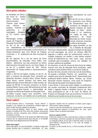 Giro pelas cidades
As atividades em Educa-                                                               Foto: Apet—RE que participavam do curso
ção Fiscal no Estado                                                                                DEF.
foram intensas nesse                                                                                No dia 26, em Ijuí, a Carava-
último trimestre.                                                                                   na apresentou uma Oficina
Tivemos aulas presen-                                                                               de Planejamento para 22
ciais,    oficinas      de                                                                          servidores da Delegacia da
projetos, histórias em                                                                              Receita Estadual de Santo
quadrinhos       e     até                                                                          Ângelo, no Hotel Jardim
reportagem       divulgada                                                                          Europa. E na sequência,
na TV! Confira como                                                                                 em Capão do Cipó, 20
foi:                                                                                                professores     da      Escola
Montenegro recebeu a                                                                                Municipal de Ensino Funda-
equipe do Programa de                                                                               mental estiveram presentes
Educação Fiscal (PEF-RS),                                                                           na Oficina de Projetos.
no dia 12 de abril,                                                                                 Em Lagoa Vermelha, no dia
nas dependências da Em Seberi, no norte do Estado, professores participam de Oficina de Projetos. 25, o trabalho de educação
Secretaria Municipal de Educação e Cultura (Smec), no fiscal que é desenvolvido naquele município foi destaque
Parque Centenário para uma Oficina de Projetos em uma reportagem do Jornal do Almoço (RBS TV).
ministrada à 15 professores da rede municipal de Segundo a matéria, além do conhecimento cultural, o
ensino.                                                     trabalho propiciou um melhor e mais efetivo entendi-
No dia seguinte, foi a vez da tutora do Curso mento da importância da nota fiscal, cujos recursos
Disseminadores de Educação Fiscal (DEF), Janir recolhidos pela arrecadação retorna aos cidadãos em
Abelim, administrar sua aula presencial no Centro serviços públicos de qualidade.
Administrativo Fernando Ferrari, em Porto Alegre. Já Em Gaurama, no dia 26, alunos da Zona Rural da cidade,
no dia 17, a também tutora do DEF, Patrícia tiveram uma aula de educação fiscal ministrada pelos
Vasconcelos de Vargas realizou a aula presencial em servidores Laone Antônio Petry e Luiz Vitorio Todescat.
Uruguaiana.                                                 No dia 2 de maio, durante a Feira do Livro de Santa Maria,
Seberi, a 423 km da Capital, recebeu no dia 24 de foi lançada a atividade “História em quadrinhos: um
abril, a caravana da educação fiscal, composta por trabalho para aula de educação fiscal”, desenvolvido pela
Alexandre Bortolini, Carolina Klein, Fátima Silveira, professora Beatriz Helena Bento Vissotto, da Escola
Olavo Schorr, Ivanice Schultes, Iara Alano Dias, Municipal Vicente Faencena, como parte do Programa
Rogério Biondo, Simone Meirelles e Fábio Escobar, da Municipal de Educação Fiscal daquela cidade.
equipe do PEF-RS. O encontro aconteceu na Escola E para fechar o nosso giro pelas cidades, os professores
Estadual Madre Tereza, onde 180 professores da rede das escolas municipais de educação fundamental Dom
municipal e estadual tiveram a oportunidade de Pedro I, Sagrada Família e Perpétuo Socorro, de Roca
participar da Oficina de Projetos em Educação Fiscal.       Sales, participaram no dia 3 de maio da Oficina de
De Seberi, o grupo seguiu para Jacuizinho, onde Projetos em Educação Fiscal que aconteceu no Centro de
realizaram, no dia 25, um trabalho com os professores Referência de Assistência Social do município.

Você sabia?
O ITCD (Imposto sobre a Transmissão “Causa Mortis” e             Quando o doador não for residente no Brasil, quem paga o
Doação) é um imposto de competência estadual pago por            ITCD é quem recebe a doação.
quem recebe heranças, legados ou doações.                        Já para o caso da transmissão por “causa mortis”, obviamente
Para os casos de doações, todos os bens doados estão             quem paga esse imposto é o beneficiário. Ou seja, quem
sujeitos a incidência do ITCD, entre eles imóveis, semoventes    receber o bem ou direito transmitido.
(animais), veículos, máquinas, jóias, dinheiro, participações
societárias e outros.                                       Como se calcula o ITCD ?
A Lei Estadual nº 8.821 de 27 de janeiro de 1989 institui esse
                                                            A base de cálculo é o valor venal dos bens, títulos ou créditos
imposto que foi regulamentado pelo Decreto nº 33.156/89,    transmitidos, conforme avaliação da Fazenda Pública Estadual
conhecido como Regulamento do ITCD (RITCD).                 ou avaliação judicial. À esse valor é aplicado então, no caso de
                                                            Causa Mortis, a alíquota de 4%, e no caso de doação, a
Quem deve pagar?                                            alíquota de 3%.
Como regra geral, no caso de doações, o imposto é pago pelo Em 2011, no Rio Grande do Sul, o ITCD arrecadou R$ 253,53
doador quando este é residente e domiciliado no país. milhões.
 