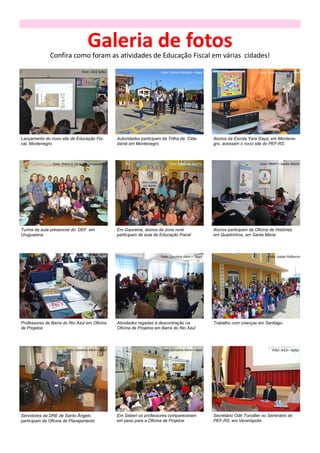 Galeria de fotos
              Confira como foram as atividades de Educação Fiscal em várias cidades!

                                 Foto: AICS Sefaz                         Foto: Greice Nichele—Apet                           Foto: Greice Nichele—Apet




Lançamento do novo site de Educação Fis-            Autoridades participam da Trilha da Cida-          Alunos da Escola Yara Gaya, em Montene-
cal, Montenegro                                     dania em Montenegro                                gro, acessam o novo site do PEF-RS



                Foto: Patrícia Vargas—Uruguaiana                               Foto: Marlene Andria                            Foto: PMEF—Santa Maria




Turma da aula presencial do DEF em                  Em Gaurama, alunos da zona rural                   Alunos participam da Oficina de Histórias
Uruguaiana                                          participam de aula de Educação Fiscal              em Quadrinhos, em Santa Maria



                       Foto: Carolina Klein— Apet                         Foto: Carolina Klein— Apet                               Foto: Izabel Palharini




Professores de Barra do Rio Azul em Oficina         Atividades regadas à descontração na               Trabalho com crianças em Santiago.
de Projetos                                         Oficina de Projetos em Barra do Rio Azul




                        Foto: Carolina Klein—Apet                          Foto: Carolina Klein—Apet                                 Foto: AICS—Sefaz




Servidores da DRE de Santo Ângelo                   Em Seberi os professores compareceram              Secretário Odir Tonollier no Seminário do
participam de Oficina de Planejamento               em peso para a Oficina de Projetos                 PEF-RS, em Veranópolis
 