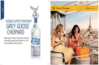 BEBIDAS




            vODKA SUPER PREMIUM
             GREY GOOSE
             CHOPARD
          vodka super Premium Grey Goose Chopard,
          uma edição especial para celebrar os 150
          anos da joalheria suíça Chopard.




                                          26
 