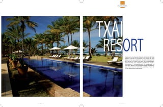 HOTELARIA




     TXAI
      RESORT    Inserido em uma Área de Proteção Ambiental de Mata
                Atlântica cercada por enseadas, com praias de areia
                branca e mar azul, o Txai Resort, na praia de Itacarezinho
                em Itacaré na Bahia, vai além da hospedagem,
                proporcionando aos hóspedes experiências únicas e
                renovadoras. O empreendimento foi inaugurado há
                nove anos, aliando o aconchegante projeto arquitetônico
                a um baixo impacto ambiental, pois utilizou menos de
                3% da área para as edificações.




40         41
 