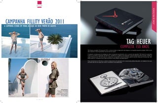 MODA




                                                                                                                                                                                                                          JÓIAS & RELÓGIOS
 camPanha fillity Verão 2011
a camPanha estará em todas as lojas da rede Partir de agosto.




                                                                                                                                                                      tag heuer
                                                                                                                                                           comPleta 150 anos
                                                                                             TAG Heuer completa 150 anos em 2010, a marca é líder no segmento de relógios e cronógrafos esportivos desde 1860 e uma
                                                                                             das maiores e mais importantes marcas de luxo suíças.

                                                                                             A tradição na fabricação de relógios se deve ao grande envolvimento com o mundo dos esportes. TAG Heuer foi a primeira
                                                                                             marca a combinar a precisão de décimos, centésimos e milésimos de segundo a peças extremamente luxuosas. Desde os
                                                                                             Jogos Olímpicos de 1920 até assumir o papel de cronografista oficial do lendário prêmio de 500 milhas da Fórmula Indy, TAG
                                                                                             Heuer está em constante busca pela inovação e alto padrão de desempenho.

                                                                                             Para comemorar os 150 anos, a marca confeccionou em parceria com a renomada editora Assouline, um belíssimo livro que
                                                                                             promete decorar as mesas de centro e escritórios mais sofisticados.




                                                                           Ficha técnica:
                                                                  Maquiador: Max Weber
                                                                    Fotógrafo: J. R. Duran
                                                                 Styling: Giovanni Frasson
                                                                Modelo: Shirley Mallmann
                                                                           Rio de Janeiro.


                                        16
 
