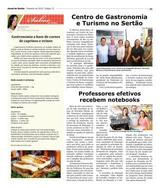 Sabor
Jornal do Sertão - Fevereiro de 2012 / Edição 72                                                                                                                               21


                                                                            Centro de Gastronomia
             Por Iara Diniz
                                                  na mesa
                                                                             e Turismo no Sertão
            Nutricionista                                                                                                                                          Foto: Divulgação
           Fones: 87 8809.4556 | 87 9962.1686                              O Sistema Senac/Sesc vai
                                                                       construir um Centro de Gas-
                                                                       tronomia e Turismo em Petro-
    Gastronomia a base de carnes                                       lina. O novo centro receberá
                                                                       investimentos de R$ 2,4 mi-
        de caprinos e ovinos                                           lhões, recursos integralmente
                                                                       custeados pelo Senac Nacio-
       A gastronomia nordestina apresenta um cardápio repleto de       nal. A obra tem prazo máximo
   opções, onde se destaca a comida sertaneja com seu toque rús-       de 270 dias para sua conclu-
   tico, rica em aromas, cores e sabores. Diante desta diversidade e   são. Quando estiver concluída,
   originalidade, as carnes de caprinos e ovinos são bastante apre-    a unidade duplicará a capaci-
   ciadas, pois rendem pratos saudáveis e convidativos.                dade de atendimento do Senac
       Razões que levam esse tipo de carne a virar prato preferido     Petrolina, passando de 2,2 mil
   na mesa do sertanejo não faltam. Além de apresentar boa textura     para 4,5 mil pessoas ao ano.
   e sabor suave, possui elevado valor nutricional, principalmente         “A principal dificuldade
   em relação aos teores de proteínas, minerais e vitaminas e por      do mercado, hoje, é a qualifi-
   serem carnes oriundas de animais mais magros com baixo teor         cação. Petrolina tem uma alta     Josias Albuquerque com o ministro da Integração Nacional, Fernando
   de colesterol.                                                      vocação turística, seja para      Bezerra e funcionárias do Senac petrolinense
       A receita abaixo foi pensando em você que busca além de ca-
                                                                       negócio ou para lazer, poten-
   racterísticas sensoriais, uma alimentação saudável.
                                                                       cializada por sua gastronomia     tos de grande empregabilida-        dos, o Centro de Gastronomia
                                                                       própria e produção de vinho.      de”, disse Josias Albuquerque,      e Turismo contará com audi-
   Bode assado à sertaneja                                             Com o Centro de Gastronomia       presidente da Federação do          tório de 254 lugares, cozinha-
                                                                       e Turismo do Senac, a popula-     Comércio de Pernambuco (Fe-         didática, lanchonete-escola,
   Ingredientes                                                        ção local poderá se qualificar    comércio).                          três salas de aula e laboratório
   Carne de bode (costela) - 1 Kg                                      para trabalhar nesses segmen-        Com 1,5 mil metros quadra-       de enologia.
   Queijo coalho - 500 g

   Modo de fazer
   Tempere o bode a gosto, coloque em uma assadeira retangular
                                                                                    Professores efetivos
                                                                                    recebem notebooks
   e coloque para assar em forno convencional. Depois de assado
   coloque em uma travessa. Em seguida grelhe o queijo de coalho
   e coloque na travessa com o bode.
                                                                                                                                                                Foto: Gilson Pereira

   Molho agridoce                                                          Mais de dois mil professo-    logia, o que
                                                                       res da rede municipal de en-      vai facilitar o
   Ingredientes                                                        sino de Petrolina (Sertão do      trabalho em
   Umbu - 15 unidades                                                  São Francisco) prestigiaram       sala de aula,
   Cebola – 1 unidade M (ralada)                                       a abertura do ano letivo deste    melhorando
   Açúcar – 1 colher sopa                                              ano que teve como novidade        o rendimen-
   Maisena – 1 colher chá                                              a entrega de notebooks, ini-      to dos nos-
   Temperos e sal a gosto                                              ciativa da Prefeitura, através    sos alunos”,
                                                                       da Secretaria de Educação. O      ressaltou a
   Modo de fazer                                                       evento aconteceu no dia 1° de     docente.
   Coloque os umbus para cozinhar com uma xícara de água.              fevereiro numa solenidade re-         A amplia-
   À parte, doure a cebola e reserve. Em seguida bata o umbu no                                                          Prefeito fez a entrega dos kits tecnológicos
                                                                       alizada na quadra de esportes     ção da tecno-
   liquidificador na função pulsar, coe e coloque na panela com a      do Senai.                         logia em sala                        rização dos professores nos
   cebola dourada. Acrescente o açúcar e a maisena, misture tudo           Os kits tecnológicos vieram   de aula fez parte de um diag- últimos três anos. “Temos a
   e deixe cozinhar bem. O molho fica em ponto mole. Regue o           com impressora, notebook,         nostico elaborado pela secre- missão de oferecer educação
   bode assado com o molho agridoce.
                                                                       modem com acesso a inter-         taria municipal de Educação de qualidade para todos, valo-
   Receita cedida por Elisete Lopes                                    net e pen drive, para todos os    que apontou as principais de- rizando a igualdade na educa-
                                                                       professores efetivos do muni-     mandas do setor no municí- ção. Missão de educar crianças
                                                                       cípio. Foram quase mil kits en-   pio. “Priorizamos as principais e jovens com ações municipais
                                                                       tregues, um avanço inédito na     demandas da categoria, como em busca de um mundo me-
                                                                       educação pública municipal,       o pagamento pela primeira nos desigual”, ressaltou.
                                                                       visando melhorar e moderni-       vez do 13° salário dos profes-           A secretária destacou nú-
                                                                       zar o trabalho dos professores    sores contratados, e agora en- meros que demonstram os
                                                                       em sala de aula.                  tregamos esses kits que irão avanços da educação em Pe-
                                                                           A Professora Francisca Ma-    revolucionar e modernizar a trolina como o aumento de alu-
                                                                       ria Bezerra, há 18 anos no qua-   educação no nosso municí- nos matriculados que em 2009
                                                                       dro da Prefeitura, foi uma das    pio”, destacou o prefeito Julio era 34.666 matriculados, e em
                                                                       contempladas com o kit tecno-     Lossio.                              2011 subiu para 37.046, além
                                                                       lógico, anunciado no final do         A secretária de educação de 3 mil crianças matriculadas
                                                                       ano pelo prefeito Julio Lossio.   do município, Célia Regina no programa Nova Semente,
                                                                       “É uma forma de trazer o pro-     de Carvalho, ressaltou as me- que oferece serviço de creche
                                                                       fessor para o mundo da tecno-     lhorias na educação e a valo- com apoio educacional.
 
