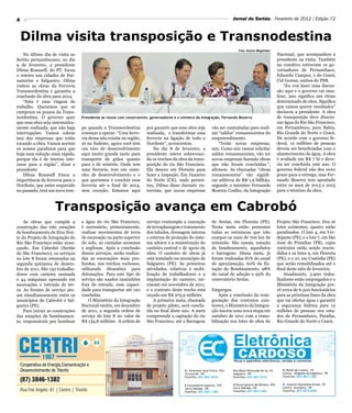 4                                                                                                                     Jornal do Sertão - Fevereiro de 2012 / Edição 72



    Dilma visita transposição e Transnodestina
                                                                                                                         Foto: Aluisio Magalhães
    No último dia de visita ao                                                                                                                     Nacional, que acompanhou a
Sertão pernambucano, no dia                                                                                                                        presidente na visita. Também
9 de fevereiro, a presidente                                                                                                                       na comitiva estiveram os go-
Dilma Rousseff, do PT, focou                                                                                                                       vernadores de Pernambuco,
o roteiro nas cidades de Par-                                                                                                                      Eduardo Campos, e do Ceará,
namirim e Salgueiro. Dilma                                                                                                                         Cid Gomes, ambos do PSB.
visitou as obras da Ferrovia                                                                                                                           “Eu vou fazer uma discus-
Transnordestina e garantiu a                                                                                                                       são aqui e o governo vai sina-
conclusão da obra para 2014.                                                                                                                       lizar, isso significa um ritmo
    “Esta é uma viagem de                                                                                                                          determinado de obra. Significa
trabalho. Queremos que se                                                                                                                          que vamos querer resultados”
cumpram os prazos da Trans-                                                                                                                        declarou a presidente. A obra
nordestina. O governo quer        Presidente se reune com construtores, governadores e o ministro da Integração, Fernando Bezerra                  de transposição deve direcio-
que essa obra seja sistematica-                                                                                                                    nar água do Rio São Francisco,
mente realizada, que não haja     po quando a Transnordestina         pra garantir que essa obra seja     vão ser contratadas para reali-          em Pernambuco, para Bahia,
interrupções. Vamos cobrar        começar a operar. “Uma ferro-       realizada, e transformar essa       zar “saldos” remanescentes do            Rio Grande do Norte e Ceará.
isso das empresas que estão       via dessa não existia na região,    ferrovia na ligação de todo o       empreendimento.                          De acordo com o governo fe-
tocando a obra. Vamos acertar     só no Sudeste, agora você tem       Nordeste”, acrescentou.                 “Terão novas empresas,               deral, 12 milhões de pessoas
os nossos parafusos para que      um eixo de desenvolvimento              No dia 8 de fevereiro, a        sim. Como nós vamos relicitar            devem ser beneficiadas com o
haja uma solução mais rápida,     aqui muito grande tanto para        presidente esteve sobrevoan-        saldos remanescentes, vão ter            abastecimento de água. A obra
porque ela é de imenso inte-      transporte de grãos quanto          do os trechos da obra da trans-     novas empresas fazendo obras             é avaliada em R$ 7 bi e deve-
resse para a região”, disse a     para o de minério. Onde tem         posição do rio São Francisco.       que não foram concluídas.”,              ria ser concluída este ano. O
presidente.                       uma ferrovia, tem um cami-          Ela desceu em Floresta para         afirmou. As chamadas “obras              governo federal não deu novo
    Dilma Rousseff frisou a       nho de desenvolvimento e o          fazer a inspeção. Em Juazeiro       remanescentes” vão signifi-              prazo para a entrega, mas Fer-
importância da ferrovia para o    que queremos é concluir essa        do Norte (CE), onde pernoi-         car aditivos de R$ 1,9 billhão,          nando Bezerra tem apontado
Nordeste, que antes esquecido     ferrovia até o final de 2014,       tou, Dilma disse durante en-        segundo o ministro Fernando              entre os anos de 2013 e 2015
no passado, terá um novo tem-     sem exceção. Estamos aqui           trevista, que novas empresas        Bezerra Coelho, da Integração            para o término da obra.



                    Transposição avança em Cabrobó
    As obras que compõe a         a água do rio São Francisco,        serviço contempla a execução        de Areias, em Floresta (PE).             Projeto São Francisco. Dos 16
construção das três estações      é necessário, primeiramente,        de terraplanagem e tratamento       Nesta meta estão presentes               lotes existentes, quatro estão
de bombeamento do Eixo Nor-       realizar movimentos de terra        dos taludes, drenagem interna       todas as estruturas que irão             paralisados. O lote 4, em Ver-
te do Projeto de Integração do    de escavação na parte superior      e externa de proteção do siste-     compor os mais de 700 km de              dejante (PE), e o lote 7, em São
Rio São Francisco estão avan-     do solo, as camadas arenosas        ma adutor e a manutenção do         extensão. São canais, estação            José de Piranhas (PB), cujos
çando. Em Cabrobó (Sertão         e argilosas. Após a conclusão       canteiro central e de apoio da      de bombeamento, aquedutos                contratos estão sendo rescin-
do São Francisco), os serviços    desses serviços, serão realiza-     obra. O canteiro de obras já        e barragens. Dessa meta, já              didos e os lotes 9, em Floresta
no lote 8 foram retomadas na      das as escavações mais pro-         está instalado no município de      foram realizadas 81% do canal            (PE), e o 10, em Custódia (PE)
segunda quinzena de dezem-        fundas, nos trechos rochosos,       Salgueiro (PE). As primeiras        de aproximação, 60% da Es-               que serão remobilizados até o
bro de 2011. São 150 trabalha-    utilizando dinamites para           atividades, relativas à mobi-       tação de Bombeamento, 98%                final deste mês de fevereiro.
dores com carteira assinada       detonações. Para este tipo de       lização de trabalhadores e a        do canal de adução e 93% do                  Atualmente, 3.900 traba-
e 44 máquinas operando em         serviço são usados caminhões        implantação do canteiro, ini-       reservatório Areias.                     lhadores estão empregados e o
escavações e retirada de ter-     fora de estrada, com capaci-        ciaram em novembro de 2011,             NNNNNNNNNNNNNN                       Ministério da Integração pre-
ra. As frentes de serviço atu-    dade para transportar até 120       e o contrato deste trecho está      Empregos                                 vê cerca de 6.500 funcionários
am simultaneamente entre os       toneladas.                          orçado em R$ 275,9 milhões.             Após a conclusão da rene-            para as próximas fases da obra
municípios de Cabrobó e Sal-          O Ministério da Integração          A primeira meta, chamada        gociação dos contratos exis-             que vai ofertar água e garantir
gueiro (PE).                      Nacional emitiu, em dezembro        de projeto piloto, será conclu-     tentes, o Ministério da Integra-         a segurança hídrica para 12
    Para iniciar as construções   de 2011, a segunda ordem de         ída no final deste ano. A meta      ção iniciou uma nova etapa em            milhões de pessoas nos esta-
das estações de bombeamen-        serviço do lote 8 no valor de       compreende a captação do rio        outubro de 2011 com a remo-              dos de Pernambuco, Paraíba,
to, responsáveis por bombear      R$ 134,8 milhões. A ordem de        São Francisco, até a Barragem       bilização nos lotes de obra do           Rio Grande do Norte e Ceará.
 