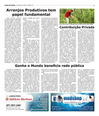 Jornal do Sertão - Fevereiro de 2012 / Edição 72                                                                                                                             7


   Arranjos Produtivos tem
      papel fundamental
    Fazer com que o homem          pliado o trabalho para outros     um investimento na moderni-
do campo ligado à agricultura      setores.                          zação das casas da farinha do
familiar amplie a sua produ-           Vice-prefeito de Serra,       município, todas agora meca-
ção e faça dela o seu sustento e   Luciano Duque explica que a       nizadas, melhorando princi-
meio de vida, sem ter que fugir    tendência é que os APLs ga-       palmente a qualidade da goma      Só em Serra, mais de 1500 agricultores estão inseridos nesse modelo
do seu lugar de origem, é uma      nhem cada vez mais destaque       - um dos produtos do APL da
necessidade que vem impul-
sionando a administração pú-
                                   na economia pernambucana e
                                   da região sertaneja. “São mais
                                                                     mandiocultura de Serra.
                                                                         Saindo de Serra, indo ao      Contribuição Privada
blica a investir cada vez mais     de 1500 pequenos agricultores     Vale do São Francisco, o desta-       Entre os conceitos de Ar-           “Há mais de uma década,
na organização dos Arranjos        inseridos nesse modelo aqui       que são os APLs da fruticultu-    ranjos Produtivos Locais, é         ações de apoio a atividades
Produtivos Locais (APLs). O        em Serra. Isso tem fortalecido    ra e da vitivinicultura (produ-   possível destacar um, segundo       produtivas com foco no terri-
modelo dos APLs é ancorado         a produção da pequena agri-       ção de uva e vinho). Em Lagoa     o qual, os APLs são aglome-         tório passaram a ser organiza-
exatamente no apoio institu-       cultura familiar e ampliado       Grande, a Vinícola Garziera       rações territoriais de agentes      das a partir da noção de APLs.
cional. No Sertão, diversos se-    o mercado para eles”, pontua      mudou a forma de trabalhar        econômicos, políticos e so-         Em todo o país, iniciativas pú-
tores da economia vêm sendo        Duque.                            com os pequenos agricultores,     ciais, com foco em um con-          blicas do governo federal, dos
estimulados por essa prática           Estão em processo bem         antes funcionários da empre-      junto específico de atividades      estados e municípios, além dos
como o do gesso, vitivinicul-      avançado, em termos de or-        sa. Eles foram transformados      econômicas. Incluem também          esforços privados, pautam-
tura, fruticultura Irrigada, la-   ganização e consolidação, os      em espécies de sócios. “A gen-    diversas outras organizações        se na abordagem de arranjos
ticínios, piscicultura, ovinoca-   APLs da bovinocultura de lei-     te divide os lucros. Até 30%      públicas e privadas voltadas        produtivos, com destaque para
prinocultura, mandiocultura,       te, ovinocaprinocultura, algo-    de toda a produção vai para       para: formação e capacitação        a atuação dos bancos, públicos
bovina de leite e apicultura.      dão orgânico, apicultura (mel)    os nossos parceiros que estão     de recursos humanos, como           e privados, que reconhecem a
    Em Serra Talhada, o mo-        e piscicultura. Os produtos       no campo diariamente”, disse      escolas técnicas e universi-        importância da disponibiliza-
delo de APL é exemplo para a       são adquiridos por orgãos go-     o produtor e enólogo, Jorge       dades; pesquisa, desenvolvi-        ção de crédito em APLs. Esse
região e o Estado. Desde que       vernamentais e também pelo        Garziera, proprietário da vi-     mento e engenharia; política,       modelo é o caminho correto
o Governo Federal decretou,        mercado comum. Só na pis-         nícola. O modelo tira os en-      promoção e financiamento.           para fortalecer a produção lo-
ainda na gestão do ex-presi-       cicultura, são três núcleos de    cargos sociais do proprietário,   Essa interação, para o consul-      cal e seus agentes, mudando o
dente Lula, que 30% da me-         produção na cidade: dois no       mas em compensação, permite       tor do Sebrae/PE, Sebastião         foco econômico de uma região
renda escolar fosse composta       distrito de Serrinha e outro no   ao ex-funcionário também ter      Amorim, é que tem ajudado           que antes era tida como pobre
por produtos da agricultura        Açude do Saco. Consideran-        uma parte do lucro só para ele.   no fortalecimento dos APLs,         e sem riquezas econômicas
familiar, a cidade segue tal de-   do o APL do leite, já são três    “Todos estão satisfeitos com o    principalmente na região rica       para o sustento de seu povo”,
terminação à risca e tem am-       usinas implantadas. Houve         modelo”, atesta Garziera.         como é a do Sertão.                 observou o consultor.


                    Ganhe o Mundo beneficia rede pública
    Lançada em novembro do         24 mil alunos (20 mil para in-    cícios para os níveis iniciante       O Governo do Estado está        para a comunidade escolar
ano passado, o programa Ga-        glês e 4 mil para espanhol) de    e básico, além de CDs multi-      investindo R$ 50 milhões no         que eles participam. É um pro-
nhe o Mundo pretende levar         273 escolas de 124 municípios     mídia.                            programa Ganhe o Mundo.             grama para mudar a educação
este ano alunos da rede públi-     pernambucanos. São 586 tur-           Em maio serão seleciona-      Segundo o gerente de projetos       em Pernambuco e do Brasil”,
ca de todo o Estado para cursos    mas só de inglês. A bolsa será    dos os 800 alunos do curso que    especiais da Secretaria de Edu-     argumentou Molina.
de intercâmbio de línguas em       escolhida através de testes. Os   mais se destacaram nas aulas.     cação do estado, Aurélio Moli-         Os critérios para ingressar
países como Estados Unidos,        estudantes devem ficar seis       Após a seleção, eles vão passar   na, este é um programa que          no Ganhe o Mundo são: ter
Canadá, Nova Zelândia e Rei-       meses nos países a partir do      por um período preparatório       ajudará a performance desses        média 7,0 nas disciplinas de
no Unido. A iniciativa oferece     segundo semestre deste ano.       – que inclui acompanhamento       alunos tanto como estudantes        Português e Matemática e 80%
um ensino aprofundado do               O curso oferece duas horas    psicológico – até embarcarem      quanto como cidadãos.               de freqüência escolar, critério
inglês ou espanhol e a oportu-     de aula diárias de segunda a      para o exterior. Os contempla-        “Eles terão uma grande          que deverá passar para 95%
nidade de estudar no exterior      sexta-feira. Os alunos estão      dos terão passagens, seguro       oportunidade de conhecimen-         no próximo ano. “Esta é uma
para os alunos que cursam o        recebendo todo material di-       saúde e estadia gratuitos. Além   to nunca pensada acredito que       forma de estimular que os alu-
2° ano do ensino médio e que       dático para esse primeiro bi-     disso, receberão uma ajuda de     na mais remota imaginação           nos permaneçam na escola e
mais se destacarem.                mestre, que compreende dois       custo de US$ 300 dólares por      deles e quando voltarem pas-        façam o curso”, acrescenta o
    O Ganhe o Mundo atende         livros e dois cadernos de exer-   mês.                              sarão toda essa experiência         gerente.
 