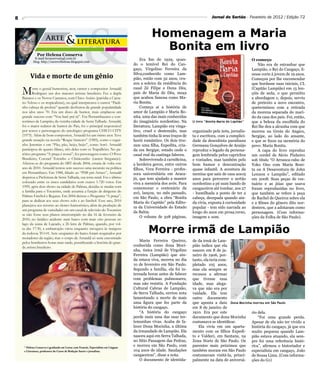 8                                                                                                                                Jornal do Sertão - Fevereiro de 2012 / Edição 72



                                                                                             Homenagem a Maria
                                                                                               Bonita em livro
               Por Helena Conserva
             E-mail hconserva@gd.com.br                                                Era fim de 1929, quan-
            blog: http://escrevehelena.blogspot.com
                                                                                                                                                         O começo
                                                                                   do o temível Rei do Can-                                                  Não era de estranhar que
                                                                                   gaço, Virgolino Ferreira da                                           Lampião, o Rei do Cangaço, fi-
                                                                                   Silva,conhecido como Lam-
         Vida e morte de um gênio                                                  pião, então com 32 anos, cru-
                                                                                                                                                         zesse corte à jovem de 19 anos.
                                                                                                                                                         Começou por lhe encomendar
                                                                                   zou a soleira da residência do                                        que bordasse suas iniciais, CL

    M      orre o genial humorista, ator, cantor e compositor Arnauld
           Rodrigues um dos maiores artistas brasileiro. Fez a dupla
    Baianos e os Novos Caetanos, com Chico Anísio (paródia a Caeta-
                                                                                   casal Zé Filipe e Dona Déa,
                                                                                   pais de Maria de Déa, moça
                                                                                   que acabou famosa como Ma-
                                                                                                                                                         (Capitão Lampião) em 15 len-
                                                                                                                                                         çóis de seda, o que permitiu
                                                                                                                                                         a abordagem e, depois, serviu
    no Veloso e os tropicalistas), no qual interpretava o cantor “Pauli-           ria Bonita.                                                           de pretexto a novo encontro,
    nho cabeça de profeta” quando desfrutou de grande popularidade                     Começa aí a história de                                           queterminou com a retirada
    nos idos anos 70. Era um disco de humor, mais emplacou um                      amor de Lampião e Maria Bo-                                           da morena separada do mari-
    grande sucesso com “Vou batê prá tú”. Era Pernambucano e con-                  nita, uma das mais conhecidas                                         do da casa dos pais. Foi, então,
    terrâneo de Lampião, da vizinha cidade de Serra Talhada. Arnauld,              do imaginário nordestino. Na      O livro “Bonita Maria do Capitão”   que a beleza da escolhida do
    foi o maior redator de humor do País, foi o principal responsável              literatura, Lampião era vinga-                                        Rei lhe deu a alcunha com que
    por textos e personagens do antológico programa CHICO CITY                     tivo, cruel e destemido, mas      organizado pela neta, jornalis-     morreu na Grota do Angico,
    (1973). Além de bom compositor, Arnauld foi um ótimo ator. Teve                também tinha lá seus traços de    ta e escritora, com a cumplici-     Sergipe, ao lado do amante,
    grande atuação na novela “Roque Santeiro” (1985), como o cegui-                herói romântico. Os dois tive-    dade da desenhista paraibana        e que se fixou na memória do
    nho Jeremias e em “Pão, pão, beijo, beijo”, como Soró. Arnauld                 ram uma filha, Expedita, cria-    Germana Gonçalves de Araújo         povo: Maria Bonita.
    participou de quatro filmes, três deles com os Trapalhões. No pa-              da em Sergipe, estado onde o      reproduz o legado da persona-           A capa do livro reproduz
    tético programa “A praça é nossa”, fez personagens como: O Povo                casal real da caatinga faleceu.   gem lembrada pelos caprichos        um cordel de Sávio Pinheiro
    Brasileiro, Coronel Totonho e Chitãozinho (cantor breganejo).                      Sobrevivendo à carnificina,   e vontades, mas também pelo         sob título “O Arranca-rabo de
    Afastou-se do programa do SBT desde 2004, estaria de volta este                a herdeira gerou, entre outros    bom humor e descontração            Yoko Ono com Maria Boni-
    ano de 2010. Arnauld tentou sem sucesso uma incursão na política               filhos, Vera Ferreira - profes-   quase infantil. A aventura da       ta ou A Desaventura de John
    em Pernambuco. Em 1988, filiado ao “PSB pré-Arraes”, Arnauld                   sora universitária em Araca-      menina que saiu de casa aos19       Lennon e Lampião”, editado
    disputou a Prefeitura de Serra Talhada, sua terra natal. Foi o último          jú, que tem ajudado a manter      anos para percorrer o sertão        em 2008. Suas peças de ves-
    colocado entre os cinco candidatos com exatos 1.720 votos. Em                  viva a memória dos avós. Para     nordestino a pé num bando de        tuário e as jóias que usava
    1999, após dois shows na cidade de Palmas, decidiu se mudar com                comemorar o centenário da         cangaceiros até tombar, aos 27      foram reproduzidas no livro,
    a família para o Tocantins, onde assumiu a função de dirigente do              avó, lançou, no mês passado,      - humilhada a ponto de ter a        que também se refere à peça
    Palmas Futebol e Regatas. Em 2004 deixou o Programa “A praça”,                 em São Paulo, a obra “Bonita      cabeça, decepada quando ain-        de Rachel de Queiroz sobre ela
    para se dedicar aos seus shows solo e ao futebol. Esse ano, 2010               Maria do Capitão” pela Edito-     da vivia, exposta à curiosidade     e a filmes do gênero dito nor-
    planejava seu retorno ao elenco humorístico, além da produção de
                                                                                   ra da Universidade do Estado      popular - tem sido narrada ao       destern, que a adotaram como
    um programa de variedades em um canal de televisão do Tocantins
                                                                                   da Bahia.                         longo do anos em prosa,verso,       personagem. (Com informa-
    se não fosse seus planos interrompido no dia 16 de fevereiro de
                                                                                       O volume de 328 páginas,      imagem e som. IIIIIIIIIIIIIIII      ções da Folha de São Paulo).
    2010, no fatídico acidente num barco com mais oito pessoas no
                                                                                                                     IIIIIIIIIIIIIIIIIIIIIIIIIIIIIIIII
    lago da usina de Lajeado, a 26 kms de Palmas, quando, por vol-
    ta das 17:30, a embarcação virou enquanto navegava às margens
    da rodovia TO-01. Sete ocupantes do barco foram resgatados por                         Morre irmã de Lampião
    moradores da região, mas o corpo de Arnauld só seria encontrado
    pelos bombeiros horas mais tarde, pontificando a história do gran-                 Maria Ferreira Queiroz,       de da irmã de Lam-
    de artista brasileiro.                                                         conhecida como dona Moci-         pião indica que ela
                                                                                   nha, única irmã de Virgolino      nasceu em 8 de ja-
                                                                                   Ferreira (Lampião) que ain-       neiro de 1906, por-
                                                                                   da estava viva, morreu no dia     tanto, ela teria com-
                                                                                   10 de fevereiro em São Paulo.     pletado 105 anos,
                                                                                   Segundo a família, ela foi in-    mas ela sempre se
                                                                                   ternada horas antes de falecer    recusou a afirmar
                                                                                   com problemas pulmonares,         que tivesse essa
                                                                                   mas não resistiu. A Fundação      idade, mas alega-
                                                                                   Cultural Cabras de Lampião,       va que não era por
                                                                                   de Serra Talhada, enviou nota     vaidade. Ela tem
                                                                                   lamentando a morte de mais        outro documento
                                                                                   uma figura que fez parte da       que aponta a data Dona Mocinha morreu em São Paulo
                                                                                   história do cangaço.              em 8 de janeiro de
                                                                                       “A história do cangaço        1910. Era por este            rio dela.
                                                                                   perde mais uma das suas tes-      documento que dona Mocinha        “Foi uma grande perda.
                                                                                   temunhas vivas. Acaba de fa-      costumava se identificar.     Apesar de ela não ter vivido a
                                                                                   lecer Dona Mocinha, a última         Ela vivia em um aparta- história do cangaço, já que era
                                                                                   da irmandade de Lampião. Ela      mento com os filhos Expedi- muito pequena quando Lam-
                                                                                   nasceu aqui em Serra Talhada,     to e Valdeci, em Santana, na pião estava atuando, ela sem-
                                                                                   no Sítio Passagem das Pedras,     Zona Norte de São Paulo. Os pre foi uma referência histó-
     * Helena Conserva é graduada em Letras com Francês, Especialista em Línguas
                                                                                   e morreu em São Paulo, com        parentes mais próximos que rica”, afirmou o historiador e
     e Literatura, professora do Curso de Redação Sartre e jornalista.             104 anos de idade. Saudações      também moram em São Paulo especialista em cangaço, João
                                                                                   cangaceiras”, disse a nota.       costumavam visitá-la, princi- de Sousa Lima. (Com informa-
                                                                                       O documento de identida-      palmente na data de aniversá- ções do G1)
 