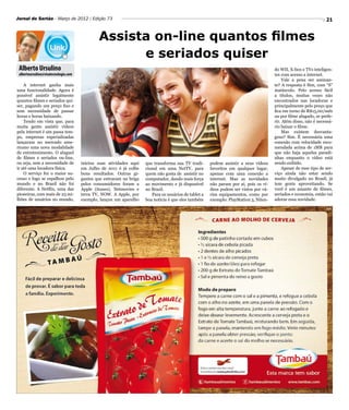 Jornal do Sertão - Março de 2012 / Edição 73                                                                                                                       21


                                              Assista on-line quantos filmes
                                                    e seriados quiser
 Alberto Ursulino                                                                                                                       do WII, X-box e TVs inteligen-
 albertoursulino@visatecnologia.com                                                                                                     tes com acesso a internet.
                                                                                                                                            Vale a pena ser assinan-
    A internet ganha mais                                                                                                               te? A resposta é Sim, com “S”
uma funcionalidade. Agora é                                                                                                             maiúsculo. Pelo acesso fácil
possível assistir legalmente                                                                                                            a títulos, muitas vezes não
quantos filmes e seriados qui-                                                                                                          encontrados nas locadoras e
ser, pagando um preço fixo e                                                                                                            principalmente pelo preço que
sem necessidade de passar                                                                                                               fica em torno de R$15,00/mês
horas e horas baixando.                                                                                                                 ou por filme alugado, se prefe-
    Tendo em vista que, para                                                                                                            rir. Além disso, não é necessá-
muita gente assistir vídeos                                                                                                             rio baixar o filme.
pela internet é um passa tem-                                                                                                               Mas existem desvanta-
po, empresas especializadas                                                                                                             gens? Sim. É necessária uma
lançaram no mercado ame-                                                                                                                conexão com velocidade reco-
ricano uma nova modalidade                                                                                                              mendada acima de 1MB para
de entretenimento. O aluguel                                                                                                            que não haja aquelas paradi-
de filmes e seriados on-line,                                                                                                           nhas enquanto o vídeo está
ou seja, sem a necessidade de         iniciou suas atividades aqui   que transforma sua TV tradi-      podem assistir a seus vídeos     sendo exibido.
ir até uma locadora física.           em Julho de 2011 é já colhe    cional em uma NetTV, para         favoritos em qualquer lugar,         Apesar de esse tipo de ser-
    O serviço fez o maior su-         bons resultados. Outras gi-    quem não gosta de assistir no     apenas com uma conexão a         viço ainda não estar sendo
cesso e logo se espalhou pelo         gantes que entraram na briga   computador, dando mais força      internet. Mas as novidades       muito divulgado no Brasil, já
mundo e no Brasil não foi             pelos consumidores foram a     ao movimento e já disponível      não param por aí, pois os ví-    tem gente aproveitando. Se
diferente. A Netflix, uma das         Apple (itunes), Netmovies e    no Brasil.                        deos podem ser vistos por vá-    você é um amante de filmes,
pioneiras, com mais de 23 mi-         terra TV, NOW. A Apple, por       Para os usuários de tablet a   rios equipamentos, como por      seriados e economia, então vai
lhões de usuários no mundo,           exemplo, lançou um aparelho    boa notícia é que eles também     exemplo: PlayStation 3, Niten-   adorar essa novidade.
 