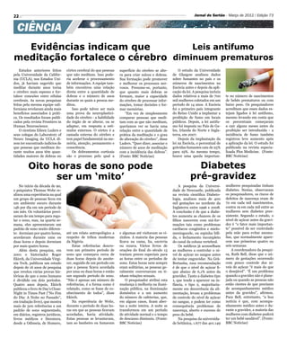 22                                                                                                                  Jornal do Sertão - Março de 2012 / Edição 73


  CIÊNCIA
  Evidências indicam que          Leis antifumo
meditação fortalece o cérebro diminuem prematuros
    Estudos anteriores feitos      córtex cerebral do que pessoas   superfície do cérebro se alte-        O estudo da Universidade
pela Universidade da Califór-      que não meditam. Isso pode-      ra para criar sulcos e dobras.    de Glasgow analisou dados
nia (UCLA), nos Estados Uni-       ria acelerar o processamento     Sua formação pode promover        sobre fumantes no país e os
dos, já haviam sugerido que        de informações. A equipe tam-    e melhorar os processos ner-      números de nascimentos na
meditar durante anos torna         bém encontrou uma relação        vosos. Presume-se, portanto,      Escócia antes e depois da apli-
o cérebro mais espesso e for-      direta entre a quantidade de     que quanto mais dobras se         cação da lei. A pesquisa incluiu
talece conexões entre células      dobras e o número de anos        formam, maior a capacidade        dados relativos a mais de 700      te no número de nascimentos
cerebrais. As novas pesquisas      durante os quais a pessoa me-    do cérebro de processar infor-    mil mulheres coletados em um       de bebês prematuros ou com
feitas pela mesma equipe cali-     ditou.                           mações, tomar decisões e for-     período de 14 anos. A Escócia      baixo peso. Os pesquisadores
forniana revelaram ainda mais          Isso pode talvez ser mais    mar memórias.                     foi o primeiro país integrante     acreditam que esses dados es-
benefícios associados à práti-     uma prova da neuroplastici-          “Em vez de simplesmente       do Reino Unido a implantar a       tejam ligados à lei antifumo,
ca. Os resultados foram publi-     dade do cérebro - a habilidade   comparar pessoas que medi-        proibição de fumo em locais        mesmo levando em conta que
cados pela revista Frontiers in    do órgão de se alterar, ou se    tam com as que não meditam,       públicos. Depois, a lei antifu-    os percentuais começaram
Human Neuroscience.                adaptar, em resposta a estí-     queríamos ver se havia uma        mo foi imposta no País de Ga-      a cair alguns meses antes da
    O cientista Eileen Luders e    mulos externos. O córtex é a     relação entre a quantidade de     les, Irlanda do Norte e Ingla-     proibição ser introduzida - a
seus colegas do Laboratory of      camada externa do cérebro e      prática da meditação e o grau     terra, em 2007.                    incidência de fumo também
Neuro Imaging da UCLA di-          tem papel fundamental na me-     de alteração do cérebro”, disse       Depois da implantação da       registrou leve aumento após
zem ter encontrado indícios de     mória, atenção, pensamento e     Luders. “Quer dizer, associar o   lei na Escócia, o percentual de    a aplicação da lei. O estudo foi
que pessoas que meditam du-        consciência.                     número de anos de meditação       grávidas fumantes caiu de 25%      publicado na revista especia-
rante muitos anos têm quan-            Os dobramentos corticais     com a incidência das dobras”.     para 19%. Ao mesmo tempo,          lizada Plos Medicine. (Fonte:
tidades maiores de dobras no       são o processo pelo qual a       (Fonte: BBC Notícias)             houve uma queda importan-          BBC Notícias)


         Oito horas de sono pode                                                                                   Diabetes
               ser um ‘mito’                                                                                     pré-gravidez
    No início da década de 90,                                                                            A pesquisa da Universi-        mulheres pesquisadas tinham
o psiquiatra Thomas Wehr re-                                                                          dade de Newcastle, publicada       diabetes. Nestas, observaram
alizou uma experiência na qual                                                                        na revista cientìfica Diabeto-     os pesquisadores, os riscos de
um grupo de pessoas ficou em                                                                          logia, analisou mais de 400        defeitos de nascença eram de
um ambiente escuro durante                                                                            mil gestações no nordeste da       72 em cada mil nascimentos,
14h por dia em um período de                                                                          Inglaterra entre 1996 e 2008.      contra 19 em cada mil entre as
um mês. Os voluntários preci-                                                                         A conclusão é de que a diabe-      mulheres sem diabetes pree-
saram de um tempo para regu-                                                                          tes aumenta as chances de os       xistente. Segundo o estudo, o
lar o sono, mas, na quarta se-                                                                        filhos nascerem com má-for-        nível de açúcar antes da gravi-
mana, eles apresentaram um                                                                            mações tais como problemas         dez é “o fator mais importan-
padrão de sono muito diferen-                                                                         cardíacos congênitos e mielo-      te” possível de ser controlado
te: dormiam por quatro horas,      até um relato antropológico a    e algumas até visitavam os vi-    meningocele, ou espinha bífi-      pela mãe para evitar anoma-
acordavam durante uma ou           respeito de tribos modernas      zinhos. A maioria das pessoas     da, o fechamento incompleto        lias, que normalmente apare-
duas horas e depois dormiam        da Nigéria.                      ficava na cama, lia, escrevia     do canal da coluna vertebral.      cem nas primeiras quatro ou
por mais quatro horas.                 Estas referências descre-    ou rezava. Vários livros de           Os médicos já aconselham       seis semanas.
    Além desta pesquisa, em        vem um primeiro período de       orações do final do século 15     as mulheres a controlar o ní-          A coordenadora da pesqui-
2001 o historiador Roger           sono que começava cerca de       traziam preces especiais para     vel de açúcar no sangue antes      sa, Ruth Bell, disse que o nú-
Ekirch, da Universidade Virgi-     duas horas depois do anoite-     as horas entre os períodos de     de tentar engravidar. Na Grã-      mero de gestações ocorrendo
nia Tech, publicou um estudo       cer, seguido de um período em    sono. Estas horas nem sempre      Bretanha, essa recomendação        com pouco controle dos ní-
depois de 16 anos de pesquisa      que a pessoa ficava acordada     eram solitárias, as pessoas ge-   é de que o nível de açúcar fi-     veis de açúcar “é mais do que
que revelou várias provas his-     por uma ou duas horas e então    ralmente conversavam ou ti-       que abaixo de 6,1% antes da        o desejável”. “É um problema
tóricas de que o sono humano       um segundo período de sono.      nham relações sexuais.            gravidez. Tanto a diabetes tipo    quando a gravidez não é plane-
é dividido em dois períodos.       “Não é apenas um número de           O pesquisador atribui esta    1, que tende a aparecer na in-     jada ou quando as pessoas não
Quatro anos depois, Ekirch         referências, é a forma como é    mudança à melhoria na ilumi-      fância, e tipo 2, majoritaria-     estão cientes de que precisam
publicou o livro At Day’s Close:   relatado, como se fosse de co-   nação pública, na iluminação      mente em decorrência da ali-       de acompanhamento médico
Night in Times Past (“No Fim       nhecimento de todos”, disse      doméstica e a um aumento          mentação, levam a problemas        antes da gravidez”, afirmou.
do Dia: A Noite no Passado”,       Ekirch.                          do número de cafeterias, que,     de controle do nível de açúcar     Para Bell, entretanto, “a boa
em tradução livre), que mostra         Na experiência de Wehr,      em alguns casos, ficam aber-      no sangue, e podem ter como        notícia é que, com acompa-
mais de 500 referências a um       durante o período de duas ho-    tas a noite inteira. A noite se   consequência problemas de          nhamento médico antes e du-
padrão de sono segmentado,         ras em que as pessoas ficavam    transformou em um período         nascença, aborto e excesso de      rante a gravidez, a maioria das
em diários, registros jurídicos,   acordadas, havia atividade.      de atividade normal e o tempo     peso do bebê.                      mulheres com diabetes poderá
livros médicos e literatura,       Estas pessoas se levantavam,     de descanso diminuiu. (Fonte:         Na pesquisa da universida-     ter um bebê saudável”. (Fonte:
desde a Odisseia, de Homero,       iam ao banheiro ou fumavam       BBC Notícias)                     de britânica, 1.677 das 401.149    BBC Notícias)
 