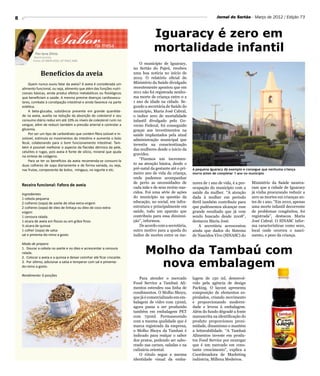 Sabor
8                                                                                                                          Jornal do Sertão - Março de 2012 / Edição 73



                                                                                      Iguaracy é zero em
             Por Iara Diniz
                                                     na mesa
                                                                                      mortalidade infantil
            Nutricionista
           Fones: 87 8809.4556 | 87 9962.1686
                                                                              O município de Iguaracy,
                                                                          no Sertão do Pajeú, recebeu
                Benefícios da aveia                                       uma boa noticia no início de
                                                                          2012. O relatório oficial do
        Quem nunca ouviu falar da aveia? A aveia é considerada um         Ministério da Saúde divulgado
    alimento funcional, ou seja, alimento que além das funções nutri-     recentemente apontou que em
    cionais básicas, ainda produz efeitos metabólicos ou fisiológicos     2011 não foi registrada nenhu-
    que beneficiam a saúde. A mesma previne doenças cardiovascu-          ma morte de criança entre 0 a
    lares, combate à constipação intestinal e ainda favorece na parte     1 ano de idade na cidade. Se-
    estética.                                                             gundo a secretária de Saúde do
        A beta-glucaba, substância presente em grande quantida-           município, Maria José Cabral,
    de na aveia, auxilia na redução da absorção do colesterol e seu       o índice zero de mortalidade
    consumo diário reduz em até 10% os níveis de colesterol ruim no       infantil divulgado pelo Go-
    sangue, além de reduzir também a pressão arterial e controlar a       verno Federal, foi conseguido
    glicemia.                                                             graças aos investimentos na
        Por ser um tipo de carboidrato que contém fibra solúvel e in-     saúde implantados pela atual
    solúvel, estimula os movimentos do intestino e aumenta o bolo         administração municipal que
    fecal, colaborando para o bom funcionamento intestinal. Tam-          investiu na conscientização
    bém é possível melhorar o aspecto da flacidez dérmica da pele,
                                                                          das mulheres desde o inicio da
    celulites e rugas, pois aveia é fonte de silício, mineral que ajuda
                                                                          gravidez.
    na síntese de colágeno.
        Para se ter os benefícios da aveia recomenda-se consumi-la
                                                                              “Fizemos um incremen-
    duas colheres de sopa diariamente e de forma variada, ou seja,        to na atenção básica, desde o
    nas frutas, componente de bolos, mingaus, no iogurte e etc.           pré-natal da gestante até o pri-   A pequena Iguaracy dá exemplo e consegue que nenhuma criança
                                                                          meiro ano de vida da criança,      morra antes de completar 1 ano no município
                                                                          onde pudemos acompanhar
                                                                          de perto as necessidades de        nores de 1 ano de vida, é a pre-   Ministério da Saúde mostra-
    Receira funcional: Fafora de aveia
                                                                          cada mãe e de seus recém-nas-      ocupação do município com a        ram que a cidade de Iguaracy
    Ingredientes                                                          cidos. Foi uma série de ações      saúde da mulher. “A atenção        já vinha procurando reduzir a
    1 cebola pequena                                                      do município na questão da         dada à mulher em período           zero as mortes em crianças an-
    2 colheres (sopa) de azeite de oliva extra-virgem                     educação, no social, em infra-     fértil também contribuiu para      tes de 1 ano. “Em 2010, apenas
    2 colheres (sopa) de óleo de linhaça ou óleo de coco extra-           estrutura e principalmente em      que pudéssemos alcançar esse       uma morte infantil decorrente
    virgem                                                                saúde, todo um aparato que         grande resultado que já vem        de problemas congênitos, foi
    1 cenoura ralada                                                      contribuiu para essa diminui-      sendo buscado desde 2008”,         registrada”, destacou Maria
    1 xícara de aveia em flocos ou em grãos finos                         ção”, informou.                    destacou Maria José.               José Cabral. O SINASC infor-
    ½ xícara de quinoa                                                        De acordo com a secretária,        A secretária acrescentou       ma características como sexo,
    1 colher (sopa) de salsa                                              outro motivo para a queda do       ainda que dados do Sistema         local onde ocorreu o nasci-
    sal e pimenta-do-reino a gosto                                        índice de mortes entre os me-      de Nascidos Vivo (SINASC) do       mento, e peso da criança.

    Modo de preparo
    1. Dourar a cebola no azeite e no óleo e acrescentar a cenoura
    ralada.
    2. Colocar a aveia e a quinoa e deixar cozinhar até ficar crocante.
                                                                                 Molho da Tambaú com
    3. Por último, adicionar a salsa e temperar com sal e pimenta-
    do-reino a gosto.                                                              nova embalagem
    Rendimento: 6 porções
                                                                              Para atender o mercado         lagem de 150 ml, desenvol-
                                                                          Food Service a Tambaú Ali-         vido pela agência de design
                                                                          mentos estendeu sua linha de       Packing. O layout apresenta
                                                                          condimentos. O Molho Shoyu,        composição de elementos es-
                                                                          que já é comercializado em em-     piralados, criando movimento
                                                                          balagem de vidro com 150ml,        e proporcionando moderni-
                                                                          agora passa a ser produzido        dade e leveza à embalagem.
                                                                          também em embalagem PET            Além do fundo dégradé a fonte
                                                                          com 750ml. Permanecendo            manuscrita na identificação do
                                                                          com a mesma qualidade que é        produto proporcionou proxi-
                                                                          marca registrada da empresa,       midade, dinamismo e mantém
                                                                          o Molho Shoyu da Tambaú é          a leiturabilidade. “A Tambaú
                                                                          indicado para realçar o sabor      Alimentos investe em produ-
                                                                          dos pratos, podendo ser sabo-      tos Food Service por enxergar
                                                                          reado nas carnes, saladas e na     que é um mercado em cons-
                                                                          culinária oriental.                tante crescimento”, explica a
                                                                              O rótulo segue a mesma         Coordenadora de Marketing
                                                                          identidade visual da emba-         indústria, Millena Medeiros.
 
