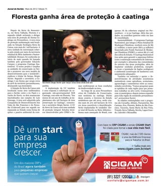 Jornal do Sertão - Maio de 2012 / Edição 75                                                                                                                           16


    Floresta ganha área de proteção à caatinga

    Depois da Serra da Sementei-                                                                                              apenas 1% da cobertura original em Per-
ra, em Serra Talhada, Floresta é a                                                                                            nambuco - e 13 na Caatinga. Além das uni-
segunda cidade sertaneja a abrigar                                                                                            dades, 22 conselhos gestores estão em fase
uma área de proteção do bioma Ca-                                                                                             de consolidação.
atinga em Pernambuco. A nova área                                                                                                 Sustentabilidade - O programa Caatinga
de proteção ambientação está locali-                                                                                          Sustentável, que integra o Plano Estadual de
zada na Estação Ecológica Serra da                                                                                            Mudanças Climáticas, receberá cerca de R$
Canoa, com mais de 7 mil hectares. A                                                                                          2,7 milhões, a maior parte (R$ 2,4 milhões)
nova unidade de conversação cober-                                                                                            financiada pelo Fundo Nacional de Mudan-
ta pelo estado por meio da secretaria                                                                                         ças Climáticas (FNMC), e outros R$ 271 mil
estadual de Meio Ambiente e Susten-                                                                                           dos cofres do Estado. O Caatinga Sustentável
tabilidade (Semas), foi conhecida no                                                                                          traz ações para garantir a segurança hídrica
inicio de maio quando foi lançado                                                                                             (com a construção comunitária de cisternas,
também pelo governador Eduardo                                                                                                por exemplo) e alimentar das comunidades
Campos o programa Caatinga Sus-                                                                                               do entorno das áreas protegidas; além de
tentável. “O nosso projeto é ampliar                                                                                          implantar unidades produtivas, energéti-
as unidades de conservação no Ser-                                                                                            ca (com a instalação de fogões ecológicos)
tão e promover um novo modelo de                                                                                              e ambiental (construção de banheiros com
desenvolvimento para o semiárido”,                                                                                            saneamento adequado).
explicou o titular da Semas, Sérgio                                                                                               Também vai estimular e apoiar o de-
Xavier. Segundo o secretário, a Ca-                                                                                           senvolvimento de atividades econômicas
atinga é um bioma que ocupa cerca                                                                                             sustentáveis como apicultura, ecoturismo,
de 90% do território pernambucano,      Secretário Sérgio Xavier quer lançar novas áreas ainda este ano
                                                                                                                              agroecologia e sementeiras entre as comu-
alcançando 135 municípios.              panhia.                                     mas confirmaram as boas condições         nidades envolvidas. “Vamos pesquisar quais
    A Estação da Serra da Canoa está       A implantação da UC também               da biodiversidade na área.                as aptidões de cada região para que possa-
localizada numa área emblemática        é uma resposta à solicitação da or-             Ao longo de 25 anos Pernambuco        mos trabalhar no alvo certo. Começaremos
para o Sertão: entre o rio Pajeú e o    ganização não-governamental SOS             criou 66 Unidades de Conservação,         com 15 municípios e depois iremos expandir
riacho do Navio, os dois mananciais     Caatinga, com sede em Floresta. “Em         mas nenhuma na caatinga. Diante           para toda região do semiárido pernambuca-
imortalizados nas canções de Luiz       menos de um ano de trabalho, já im-         desse cenário, o Governo do Estado        no”, acrescentou Xavier.
Gonzaga. A área será adquirida pela     plantamos oito mil hectares de área         estabeleceu que até 2014, serão cria-         As cidades contempladas com o progra-
Companhia de Desenvolvimento dos        preservação na Caatinga”, comemo-           dos mais de 270 mil hectares de UCs       ma são Carnaíba, Afrânio, Parnamirim, São
Vales do São Francisco e do Parna-      rou o secretário Sérgio Xavier. A UC        em áreas suscetíveis à desertificação.    Caetano, Exu, Floresta, Belém do São Fran-
íba (Codevasf) para em seguida ser      da Serra da Canoa será uma unidade          Serão implantadas 81 unidades: des-       cisco, Tacaratu, Santa Maria da Boa Vista,
repassada ao Estado como forma de       de proteção integral. Estudos técni-        se total 68 ficarão na Mata Atlântica -   Triunfo, Serra Talhada, Serrita, Lagoa Gran-
quitar o passivo ambiental da com-      cos desenvolvidos pelo CPRH e Se-           bioma mais ameaçado do Brasil, com        de, Cabrobó e Mirandiba.
 