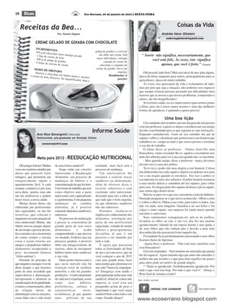 10     Dicas                                                 Eco Serrano, 20 de janeiro de 2012 | SEXTA-FEIRA




     Receitas da Bea...                                                                                                                 Coisas da Vida
                                     Por: Beatriz Dapont                                                                  Andréia Henn Ghisleni
                                                                                                                              andreiaghisleni@gmail.com
                 CREME GELADO DE GOIABA COM CHOCOLATE
                  INGREDIENT
                                  ES                                  polpa de goiaba e o sorvete
                 250 g de chocol
                                   ate meio amar
                 · 1 lata de crem
                                  e de leite
                                                go picado                até obter um creme. Em           " Sorrir não significa, necessariamente, que
                · 200 g de polp                                        taças individuais, coloque
                                 a de goiaba                                 camada de creme de
                                                                                                                 você está feliz. Às vezes, isto significa
                · 8 bolas de so
                                rvete de creme                            chocolate e camadas de                       apenas, que você é forte." (Cazuza)
                MODO DE PR                                            creme de goiaba. Sirva em
                                 EPARO                                                   seguida.
                  Derreta o choc                                                                           Olá pessoal, tudo bem? Mais um início de ano; para alguns,
                                 olate em banh                                    Rendimento: 6
             o creme de leite                  o-maria e mistu                                          época de férias enquanto para outros, principalmente para os
                              . Reserve. No                     re
                                            liquidificador,                               porções       agricultores, época de muito trabalho.
                                                            bata a
                                                                                                           Às vezes, nos queixamos da vida e reclamamos de tudo,
                                                                                                        mas por pior que seja a situação, não podemos nos esquecer
                                                                                                        que sempre existem pessoas passando por dificuldades bem
                                                                                                        maiores que as nossas e que nossos problemas, comparados a
                                                                                                        outros, são tão insignificantes!
                                                                                                           Se tivermos saúde, eis aí o maior motivo para sermos gratos
                                                                                                        a Deus, pois ela é nosso maior tesouro e uma das melhores
                                                                                                        formas de agradecer, é ajudando a quem precisa!

                                                                                                                             Uma boa lição
                                                                                                            Um estudante universitário saiu um dia para dar um passeio
                                                                                                        com um professor, a quem os alunos consideravam seu amigo

                  Ana Nice Severgnini CRN2 8256
                                                                     Informe Saúde                      devido a sua bondade para os que seguiam as suas instruções.
                                                                                                        Enquanto caminhavam, viram no seu caminho um par de
                  Nutricionista, pós-graduada em Nutrição Clínica                                       sapatos velhos e calcularam que pertenciam a um homem que
                                                                                                        trabalhava no campo ao lado e que estava prestes a terminar
                       ecoserrano@r7.com
                                                                                                        o seu dia de trabalho.
                                                                                                            O aluno disse ao professor: -Vamos fazer-lhe uma
                                                                                                        brincadeira; vamos esconder-lhe os sapatos e escondemo-nos
                   Meta para 2012 - REEDUCAÇÃO                            NUTRICIONAL                   atrás dos arbustos para ver a sua cara quando não os encontrar.
                                                                                                            - Meu querido amigo, disse o professor - nunca devemos
    Olá amigos leitores! Muitas    de uma forma saudável?             realidade mais fácil será o       divertir-nos à custa dos pobres.
vezes nos sentimos atraídos por        Surge então um conceito        processo de mudança.                  Tu és rico e podes dar uma alegria a este homem. Coloca
dietas que parecem fazer           interessante: a Reeducação            Um nutricionista lhe           um dinheirinho em cada sapato e depois escondemo-nos para
milagres, que prometem um          Alimentar, um processo de          ensinará a realizar trocas        ver a sua reação quando os encontrar. Fez isso e ambos se
emagrecimento rápido e             mudanças de hábitos e a            saudáveis na alimentação,         esconderam no meio dos arbustos. O pobre homem terminou
aparentemente fácil. A cada        conscientização do que faz bem.    além de oferecer dicas e          a suas tarefas diárias e caminhou até aos sapatos, para voltar
semana a tentativa é por uma       Uma forma de trabalho que tem      receitas saborosas e com          para casa. Ao chegar junto dos sapatos deslizou o pé no sapato,
nova dieta, porém, estas não       como objetivo unir a parte         excelente valor nutricional,      mas sentiu algo dentro deste.
são tão inofensivas e podem        nutricional com o aprendizado      deixando para trás a idéia de         Baixou-se para ver o que era e encontrou a nota de dinheiro.
trazer riscos a nossa saúde.       e a gastronomia. Com pequenas      que tudo que é bom engorda,       Pasmado perguntou-se o que havia acontecido. Olhou a nota
    Muitas destas dietas são       mudanças na conduta                ou que alimentos saudáveis        e voltou a olhá-la. Olhou à sua volta, para todos os lados, mas
elaboradas por profissionais       alimentar, já é possível           não são saborosos.                não via nada, nem ninguém. Guardou-a no seu bolso e foi
não capacitados, ou são tão        consumir alimentos saudáveis e        Portanto, reeducar-se          calçar o outro sapato; sua surpresa foi ainda maior quando
restritivas, que colocam o         saborosos.                         implica em conhecimento dos       encontro a outra nota.
organismo em uma situação de           No processo de reeducação      alimentos, orientação por             Seus sentimentos esmagaram-no; pôs-se de joelhos,
risco nutricional. Muitas não      a pessoa se conscientiza de        parte de um profissional          levantou os olhos ao céu, e em voz alta fez um enorme
obtém sucesso porque depois        grande parte de seus erros         capacitado, vontade de mudar      agradecimento, falando de sua esposa doente e sem ajuda, e
de um tempo a pessoa desiste,      alimentares       e      acaba     hábitos e principalmente          de seus filhos que não tinham pão e devido a uma mão
fica cansada com a monotonia       compreendendo o que precisa        disciplina já que é um            desconhecida não passariam fome naquele dia.
de comer sempre a mesma            ser mudado. Embora seja um         processo a ser mantido por            O estudante ficou profundamente emocionado e seus olhos
coisa e assim retorna aos          processo gradual, é possível       toda a vida.                      ficaram cheios de lágrimas.
antigos e prejudiciais hábitos     obter um emagrecimento de             E agora que passaram               -Agora disse o professor: -Não está mais satisfeito com
alimentares recuperando o          sucesso, além de incorporar        todas as festividades de final    esta brincadeira?
peso novamente (famoso             hábitos muito mais saudáveis       de ano e já é ano novo, que tal       O jovem respondeu: - Você ensinou-me uma lição que jamais
"efeito sanfona").                 a sua vida.                        você começar o ano de 2012        hei de esquecer. Agora entendo algo que antes não entendia: é
    Partindo do princípio de           Outro ponto interessante é     com uma grande meta, fazer        melhor dar que receber e o que para mim significa tão pouco
que ninguém consegue viver de      que neste método não há            uma reeducação alimentar em       para outro pode ser motivo de grande alegria.
dieta sempre e que fazemos         restrição total de nenhum          sua vida? Vamos lá, empolgue-         * "Sinta-se agradecido. Verdadeiramente agradecido. Por
parte de uma sociedade que         nutriente e não há grandes         se! Emagreça com saúde e          tudo o que você tem hoje. Por tudo o que você é". Abraço e
supervaloriza a alimentação,       proibições. A individualidade      principalmente tenha uma vida     Bom final de semana a todos!
incorporando o alimento às         de cada um é respeitada, assim     saudável, afinal de contas não
manifestação de hospitalidade,     como        seus     hábitos,      importa se você esta um
eventos e comemorações, além       preferências, cultura e            pouquinho acima do peso o
da relação direta da               características         sócio-     importante é que você esteja
alimentação com as emoções,        econômicas, já que quanto          saudável bem como todo o seu
como lidar com a vida social       mais       próximo de sua          corpo. Grande abraço!
 