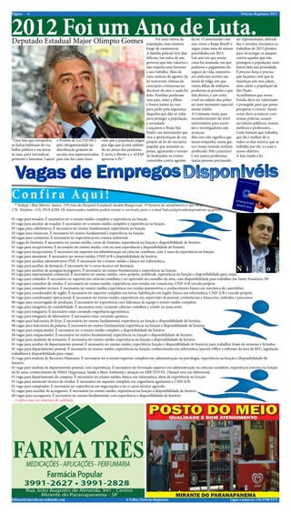 2012 Foi um Ano de Luta.
Página   4                                                                                                                                            Notícias Regionais 2013




Deputado Estadual Major Olímpio Gomes                                                       Foi uma vitória da
                                                                                     população, mas estamos
                                                                                                                    da lei. O movimento cres-
                                                                                                                    ceu, virou o Reaja Brasil! e
                                                                                                                                                   ser representadas, defendi-
                                                                                                                                                   das e ouvidas; iniciamos os
                                                                                     longe de comemorar.            segue como uma de nossas       trabalhos de 2013 prontos
                                                                                     A família policial vive dias   prioridades em 2013.           para recarregar os ataques
                                                                                     difíceis, nas mãos de um       Um ano em que muita            contra aqueles que não
                                                                                     governo que não valoriza e     coisa foi semeada, em que      protegem a população, nem
                                                                                     não respeita seus homens       pedimos o pagamento do         fazem dela sua prioridade.
                                                                                     e seu trabalho. Mais de        seguro de vida, extensivo      É preciso força e preciso
                                                                                     uma centena de agentes da      aos policiais mortos nas       que façamos com que as
                                                                                     lei morreram vítimas de        horas de folga, em que         injustiças não nos calem,
                                                                                     execuções criminosas no        vimos filhas de militares      nem calem a população de
                                                                                     decorrer do ano, e nada foi    perderem as pensões a que      São Paulo.
                                                                                     feito. Famílias perderam       têm direito, e um corte        Acreditamos que nosso
                                                                                     seus pais, mães e filhos       cruel no salário dos polici-   Estado deva ser valorizado
                                                                                     e fomos juntos às ruas         ais num momento especial-      e protegido para que possa
                                                                                     para pedir pela segurança      mente infeliz.                 prosperar e crescer. Assim
                                                                                     daqueles que dão as vidas      A Comissão mista para          como deve acontecer com
                                                                                     para proteger a população,     reconhecimento do nível        nossas polícias, nossos
                                                                                     a sociedade.                   universitário para escriv-     servidores públicos, nossos
                                                                                     Lançamos o Reaja São           ães e investigadores não       médicos e professores...
                                                                                     Paulo! um movimento que        avançou.                       Cada homem que trabalha,
                                                                                     visa a apresentação de um      Mas isso não significa que     que dá o melhor de si
“Uma luta que extrapolou o Projeto de Lei 235/2012 com que a população pague projeto de lei de iniciativa           nosso empenho, nossa gar-      todos os dias merece que se
as linhas habituais do tra- pela obrigatoriedade na     por algo que já está embuti- popular que aumente as         ra e nossa vontade tenham      trabalhe por ele, e é esse o
balho político e me levou    distribuição gratuita de   do no preço dos produtos. penas, agravando e tornan-        arrefecido. Pelo contrário!    nosso objetivo.
às ruas, para reivindicar,   sacolas nos supermercados, É certo, é direito e a ALESP do hediondos os crimes         Com tantos problemas,          A luta muda a lei.
protestar e lamentar. Lancei pois não há como fazer     aprovou o PL.”               cometidos contra agentes       tantas pessoas precisando




Confira Aqui!
  * Sedepp | Rua Marrey Junior, 250 (rua do Hospital Estadual) Jardim Bongiovani. O horário de atendimento é das 8h às
17h. Telefone: (18) 3918-4200. Os interessados também podem enviar o currículo para o e-mail balcao@presidenteprudente.sp.gov.br.

01 vaga para tosador. É necessário ter o ensino médio completo e experiência na função.
01 vaga para auxiliar de tosador. É necessário ter o ensino médio completo e experiência na função.
03 vagas para cabeleireira. É necessário ter ensino fundamental, experiência na função.
02 vagas para manicure. É necessário ter ensino fundamental e experiência na função.
04 vagas para costureira. É necessário ter experiência em costura industrial.
02 vagas de frentista. É necessário ter ensino médio, curso de frentista, experiência na função e disponibilidade de horário.
01 vaga para recepcionista. É necessário ter ensino médio, com ou sem experiência e disponibilidade de horário.
01 vaga para recepcionista. É necessário ter superior em administração ou ciências contábeis, com 2 anos de experiência na função.
01 vaga para atendente. É necessário ter ensino médio, CNH A/B e disponibilidade de horário.
01 vaga para auxiliar administrativo PNE. É necessário ter o ensino médio e básico em informática.
01 vaga para auxiliar de farmácia. É necessário ter o curso técnico em farmácia.
01 vaga para auxiliar de açougue/açougueiro. É necessário ter ensino fundamental e experiência na função.                                          N i l s o n
01 vaga para representante comercial. É necessário ter ensino médio, carro próprio, notebook, experiência na função e disponibilidade para viajar.
01 vaga para contador. É necessário ter superior em ciências contábeis e ser aprovado no conselho da área, com disponibilidade para trabalhar em Santo Anastácio-SP.
01 vaga para consultor de vendas. É necessário ter ensino médio, experiência com vendas em consórcios, CNH A/B veículo próprio.
01 vaga para consultor técnico. É necessário ter ensino médio, experiência em vendas automotivas e conhecimento básico em mecânica de caminhões.
01 vaga para coordenador de inglês. É necessário ter superior completo em letras, habilitação em inglês, básico em informática, CNH A/B e veículo próprio.
01 vaga para coordenador operacional. É necessário ter ensino médio, experiência em supervisão de pessoal, conferências e financeiro, métodos e processos.
06 vagas para encarregado de produção. É necessário ter experiência com liderança de equipe e ensino médio completo.
01 vaga para estagiário de contabilidade. É necessário estar cursando ciências contábeis e residir na zona oeste.
01 vaga para estagiário. É necessário estar cursando engenharia agronômica.
01 vaga para estagiário de laboratório. É necessário estar cursando química.
06 vagas para balconista de frios. É necessário ter ensino fundamental, experiência na função e disponibilidade de horário.
06 vagas para balconista de padaria. É necessário ter ensino fundamental, experiência na função e disponibilidade de horário.
04 vagas para empacotador. É necessário ter o ensino médio completo e disponibilidade de horário.
04 vagas para empacotador. É necessário ter ensino fundamental, experiência na função e disponibilidade de horário.
02 vagas para ajudante de armazém. É necessário ter ensino médio, experiência na função e disponibilidade de horário.
01 vaga para auxiliar de departamento pessoal. É necessário ter ensino médio, experiência função e disponibilidade de horários para trabalhar finais de semanas e feriados.
01 vaga para departamento pessoal. É necessário ter ensino médio, experiência na função, conhecimento em informática (pacote Office e software da área de RH), legislação
trabalhista e disponibilidade para viajar.
01 vaga para analista de Recursos Humanos. É necessário ter o ensino superior completo em administração ou psicologia, experiência na função e disponibilidade de
horário.
01 vaga para analista de departamento pessoal, com experiência. É necessário ter formação superior em administração ou ciências contábeis, experiência mínima na função
de 02 anos, conhecimento de SSMA (Segurança, Saúde e Meio Ambiente), atuação no ERP TOTVS- Datasul será um diferencial.
01 vaga para departamento de compras. É necessário ter ensino médio, básico em informática, além de experiência na função.
01 vaga para assistente técnico de vendas. É necessário ter superior completo em engenharia agrônoma e CNH A/B.
01 vaga para comprador. É necessário ter experiência em negociações e ter o curso técnico agrícola.
02 vagas para auxiliar de açougueiro. É necessário ter ensino médio, experiência na função e disponibilidade de horário.
08 vagas para açougueiro. É necessário ter ensino fundamental, com experiência e disponibilidade de horário.
... Confira mais no endereço do subtítulo.




folhanoticiasredacao.webnode.com                                         A Folha | Notícias Regionais                                        Ligue e anuncie: (18) 9708 5337 .
 