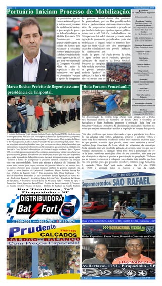 Página    3                                                                                                                                           Notícias Regionais 2013

Portuário Iniciam Processo de Mobilização.                                                                                                                  Expediente
                                                                                                                                                   * A Folha | Notícias Regionais *

                                                                                                                                                       folhanoticias@live.com
                                                            Os portuários, que es-           do governo federal,        diretos dos portuári-
                                                            tão em estado de greve,          de governadores, pre-      os. Mas quando os dois         - Presidente Epitácio -
                                                                                                                                                       Rua Mato Grosso, 1418
                                                            já iniciaram o processo          feitos e parlamentares,    sistemas estiverem fun-       - Presidente Prudente -
                                                            de mobilização nacion-           além de empresários        cionando, o privado vai      Rua: Major Felicio Tarabay
                                                            al para exigir do gover-         que também terão pre-      quebrar o porto público.      Numero 585 - Sala 12-A
                                                                                                                                                             - Tarabai -
                                                            no federal mudanças na           juízos com a MP 595.       Os trabalhadores do           Av. 7 de Setembro, 1545
                                                            Medida Provisória 595.           O importante foi a def-    sistema privado serão
                                                                                                                                                     CNPJ: 02.399.170/0001-16
                                                            Promoveram          uma          lagração do processo de    prejudicados, pois não        CNPJ: 13767.062/0001
                                                            grande panfletagem na            mobilização e organi-      terão os mesmos dire-
                                                            cidade de Santos para            zação das bases e da de-   itos dos empregados          - Diretor(a) Responsável -
                                                                                                                                                      Creucy Ferreira de Abreu
                                                            esclarecer a sociedade           cisão dos trabalhadores    nos portos públicos.
                                                            sobre os prejuízos que as        de continuarem em                                          - Impressão Gráfica -
                                                                                                                                                            Oeste Notícias
                                                            cidades portuárias terão         estado de greve. Fal-      Paulo Pereira da Silva,
                                                            com a aprovação da MP,           ta agora definir um        o Paulinho, presiden-              - Distribuição -
                                                            que está em tramitação           calendário de mani-        te da Força Sindical.                João Paulo

                                                            no Congresso Nacional.           festações da categoria.                                     - Relação Pública -
                                                            Além do apoio da                 Pela medida provisória,                                        Ricardo Ricelli
                                                            população e dos tra-             os portos privados                                           - Diagramação -
                                                            balhadores em geral,             poderão “quebrar” os                                     Joelington Soares Pereira
                                                            os portuários buscam             públicos. De fato, a MP                                        (18)8118 7554

                                                            o apoio de integrantes           não vai mexer com os                                           - Redação -
                                                                                                                                                     Regiane Ozelotto Sperandio
                                                                                                                                                           (18)8111 5409
Marco Rocha: Prefeito de Regente assume “Bota Fora em Venceslau!!!”                                                                                         - Arte Final -

presidência da Unipontal.
                                                                                                                                                           Linnea I.W.D.G.

                                                                                                                                                          Sites Informativos
                                                                                                                                                               Redação:
                                                                                                                                                   folhanoticiasredacao.webnode.com

                                                                                                                                                        Informações e Notícias
                                                                                                                                                   afolhanoticiasregionais.webnode.com

                                                                                                                                                              Telefones:
                                                                                                                                                     Publicidade: (18) 9708 5337
                                                                                                                                                      Redação: (18) 9787 3136
                                                                                             Por determinação do prefeito Jorge Duran neste sábado, 23, a Prefei-
                                                                                             tura Municipal através da Secretaria de Saúde, Obras e Secretária de
                                                                                             Agricultura e Meio Ambiente, promove a operação “Bota Fora” em
                                                                                             Presidente Venceslau. O objetivo da administração municipal é recolher ma-
                                                                                             teriais que estejam amontoados e auxiliar a população na limpeza dos quintais.

O prefeito de Regente Feijó, Marcos Antônio Pereira da Rocha (PSDB), foi eleito como         “Um dos problemas que temos observado, é que a população tem deixa-
o novo presidente da União dos Municípios do Pontal do Paranapanema (Unipontal)              do nas calçadas sofás velhos, geladeiras, armários e colchões velhos, e
para os próximos dois anos. Rocha conquistou 37 votos contra 25 do prefeito de Miran-        nesse bota fora estaremos recolhendo todos esses materiais inclusive aque-
te do Paranapanema, Carlos Alberto Vieira (PTB), que concorreu pela Chapa 1. “Nos-           les que possam acumular água parada, como vasos sanitários e outros”,
sas principais reivindicações são a busca por recursos nas esferas federal e estadual, que   explicou Jorge Gonçalves de Lima, chefe de urbanismo do município.
representarão mais desenvolvimento aos 32 municípios que compõem a entidade”, diz.
                                                                                             Nesta operação não será recolhido galhadas de árvores, uma vez que esse é
Para ele, a “fatia do bolo” tributário que as cidades da região recebem é baixa. “Apenas
                                                                                             realizado diariamente. A operação “Bota Fora” terá a participação de cer-
15% é revertido para os municípios. Necessitamos aumentar esse valor e vamos lutar para
que isso ocorra”, pontua. Ele também cita as eleições do ano que vem para deputados,         ca de trinta servidores municipais além de sete caminhões, mas para que
governador e presidente da República como forma de alavancar recursos para a região.         seja alcançado o objetivo é preciso a participação da população. “Pedimos
“Teremos a honra de acompanhar o processo eleitoral. Estaremos na entidade                   que as pessoas preparem-se e coloquem nas calçadas todo entulho que hoje
com essa responsabilidade. Temos que alcançar a eficiencia da Unipontal. De-                 está nos quintais para que possamos recolher”, enfatizou Jorge Gonçalves.
vemos estar unidos para captar recursos do governo federal e, ao mesmo tem-                  A operação “Bota Fora” será neste sábado, dia 23, das 07h00
po, sermos eficientes para conseguir recursos também do governo estadual”, cita.             às 17h00 e atenderá todos os bairros e ruas da cidade.
Confira a nova diretoria da Unipontal: Presidente: Marco Antônio Pereira Ro-
cha - Prefeito de Regente Feijó; 1º Vice-presidente: Júlio Omar Rodrigues - Pre-
feito de Presidente Bernardes; 2º Vice-presidente: Sandra Aparecida de Souza Ka-
sai - Prefeita de Rosana; 1º Secretário: Pedro de Lima Pinto - Presidente da Câmara
de Rancharia; 2ª Secretária: Rosa de Lima de Alcântara Zakir - Prefeita de Iepê; 1º
Tesoureiro: Alaor Aparecido Bernal Dias - Prefeito de Santo Anastácio; 2ª Tesourei-
ra: Camila Teodoro Nicácio de Lima - Prefeita de Euclides da Cunha Paulista.




folhanoticiasredacao.webnode.com                                           A Folha | Notícias Regionais                                       Ligue e anuncie: (18) 9708 5337 .
 