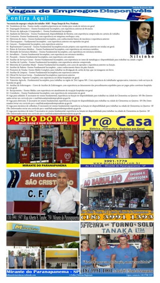 Página   4                                                                                                                                        Notícias Regionais 2013




Confira Aqui!
*Secretaria do emprego e relações do trabalho- SERT - Poupa Tempo de Pres. Prudente.
04- Vendedores de loja - Ensino medio completo,experiencia em vendas para venda de móveis em geral
01- Empregado Domestico – Ensino Fundamental Incompleto, com experiência anterior de 06 meses.
03- Técnico de Aplicação ( Computador ) - Ensino Fundamental Incompleto
02- Ajudante de Eletricista – Ensino Fundamental, disponibilidade de Horário, com experiência comprovada em carteira de trabalho.
04- Costureiro -Ensino Fundamental, com experiência em máquinas overloque e reta.
01 -Eletricista de Autos – Ensino fundamental incompleto, com conhecimento básico de mecânica e experiência anterior
02- Churrasqueiro – Fundamental Incompleto , com experiência anterior em espetinho em geral.
01- Garçom – Fundamental Incompleto, com experiência anterior.
01- Representante Comercial – Ensino Fundamental Incompleto,veículo próprio com experiência anterior em vendas em geral.
01- Pintor de Estrutura Metálica – Ensino Fundamental Incompleto, com experiência em estrutura metálica.
01- Montador de Estrutura Metálica – Ensino Fundamental Incompleto, com experiência em estrutura metálica.
01 -Serralheiro – Ensino Fundamental Incompleto, com experiência em estrutura metálica .
01- Pizzaiolo – Ensino Fundamental Incompleto, com experiência com anterior.                                                                   Nilsinho
03- Auxiliar de Serviços Gerais – Ensino Fundamental Incompleto, com experiência no ramo de metalúrgica e disponibilidade para trabalhar na cidade e região.
01- Auxiliar de Cozinha – Ensino Fundamental Incompleto, com experiência anterior comprovada.
02- Motorista de Caminhão Munk – Ensino Fundamental Incompleto, com curso de operador e experiência anterior na função.
01- Auxiliar de Padeiro -Ensino Fundamental Incompleto , como conhecimento básico de pães francês.
10- Promotor de Vendas- Ensino Médio Completo, para trabalhar na divulgação de cartão de loja ,que vai inaugurar em breve.
02- Auxiliar de Limpeza – Ensino Fundamental Incompleto,com experiencia anterior.
02- Oficial De Serviços Gerais – Fundamental Incompleto,e experiencia anterior.
01- Nutricionista -Superior Completo, com experiência em dietas hospitalar em geral.
01- Tratorista Agrícola - Fundamental Incompleto, para trabalhar na região de Três Lagoas-MS , Com experiência de trabalhador agropecuário, tratorista e todo serviços de
fazenda em geral.
01- Auxiliar de Enfermagem – Curso de Auxiliar de Enfermagem ,com experiência no faturamento dos procedimentos expedidos para ser pagos pelos convênios hospitala-
res em geral.
01- Recepcionista – Ensino Médio, com experiência em atendimento de recepção hospitalar em geral.
02- Cozinheiro – Ensino Fundamental Incompleto, com experiência de restaurante em geral.
01 vaga para soldador. É necessário ter ensino fundamental, experiência na função ter disponibilidade para trabalhar na cidade de Clementina ou Queiroz- SP. Obs (Interes-
sados enviar seu currículo por e-mail:balcao@presidenteprudente.sp.gov.br
01 vaga para eletricista. É necessário ter ensino fundamental, experiência na função ter disponibilidade para trabalhar na cidade de Clementina ou Queiroz- SP. Obs (Inter-
essados enviar seu currículo por e-mail:balcao@presidenteprudente.sp.gov.br
01 vaga para mecânico de colhedora. É necessário ter ensino fundamental, experiência na função ter disponibilidade para trabalhar na cidade de Clementina ou Queiroz- SP.
Obs (Interessados enviar seu currículo por e-mail:balcao@presidenteprudente.sp.gov.br
01 vaga para mecânico de trator. É necessário ter ensino fundamental, experiência na função ter disponibilidade para trabalhar na cidade de Clementina ou Queiroz- SP.
Obs (Interessados enviar seu currículo por e-mail:balcao@presidenteprudente.sp.gov.br




                                                                                      Aqui você encontra tudo que você precisa para sua construção




folhanoticiasredacao.webnode.com                                        A Folha | Notícias Regionais                                       Ligue e anuncie: (18) 9708 5337 .
 