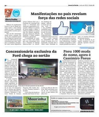 18 Jornal do Sertão - Junho de 2013 / Edição 88
Concessionária exclusiva da
Ford chega ao sertão
Pneu 1000 muda
de nome, agora é
Cassimiro Pneus
Seguros e emplacamentos em geral
Caminhões, Ônibus, Carros,
Motos, Imóveis e etc
F: (87) 3831.7053 / 9902.6999 / 9940.2941
Milhares de manifestantes
foram às ruas do Brasil pro-
testar contra o atual sistema
político do país e certamente
esse episódio vai entrar para a
história.
Mas um fato interessante
chama muito a atenção. Em
vez de paus e bandeiras quem
ditou a regra foi a internet com
o uso das redes sociais, ou seja,
a juventude usou como “arma”
para se manifestar smartpho-
nes entre outros dispositivos
móveis. Podemos dizer que o
Facebook foi a principal rede
social e a ferramenta mais
usada para organizadores con-
vocarem milhares de pessoas
de forma simples e rápida. A
notícia se espalhou e se tornou
uma das maiores manifesta-
ções que o país já viu. Além do
Facebook, o Twitter também
fortaleceu o movimento.
A possibilidade de moni-
torar os temas mais usados
gera uma comunicação extra
que é chamada de hashtags
(palavras-chave ou relevan-
F oi inaugurada
em maio e já está
funcionando em Ser-
ra Talhada mais uma
opção no comércio au-
tomotivo da cidade, a
concessionária exclusi-
va autorizada da Ford:
Autowest. A nova loja
chega ao mercado da
capital do Xaxado com
preços e parcelamentos
diferenciados.
O grupo empresa-
rial que está coman-
dando a Autowest têm
ampla experiência no
ramo, já está no merca-
do de veículos há mais
de 30 anos. Os empresários
são os mesmos que adminis-
tram a Autorac/Hyundai em
Caruaru e Petrolina e a Mo-
torac/ Honda de Caruaru,
Grupo atua no mercado automotivo há mais 30 anos
Alberto Ursulino
albertoursulino@visatecnologia.com
Manifestações no país revelam
força das redes sociais
Informe
tes). Hashtags são
aquelas palavras
ou frases que ini-
ciam como “#”
e isso possibilita
contabilizar quan-
tas vezes foi usada
na rede. Por exem-
plo #vemprarua,
#oBrasilAcordou,
#oGiganteAcordou e por aí vai.
Com o curtir, comentar
ou compartilhar das redes
sociais, as massas vão se co-
municando, trocando fotos e
vídeos numa velocidade in-
crível e convocando cada vez
mais pessoas para o movimen-
to, esse processo é conhecido
como ciberativismo. A polícia
também acompanha as infor-
mações postadas nas redes so-
A tuandodesde2010como
empresa franqueada no
segmento de renovação de
pneus no Sertão de Pernam-
buco, a Pneu 1000 inova com
foco no desenvolvimento.
Antevendo as transformações
impostas pela nova conjun-
tura sócio/política/econô-
mica/social por que passa
a região, empresa opta por
inovar seu modelo de gestão.
Esse novo modelo, permitirá
melhor adequação às neces-
sidades do mercado e tornará
a empresa mais competitiva
comercialmente. Assim, ela
deixa de ser uma empresa
franqueada e passa a ser um
franqueador, assumindo to-
tal autonomia e independên-
cia. Essas mudanças levará
a Cassimiro Pneus ser mais
ciais e se mantém informada
de tudo que acontece.
Seja no Facebook ou no
Twitter, aconteceu você fica
sabendo. #proteste #semvio-
lenvia.
Divulgação
Pesqueira, Belo Jardim, San-
ta Cruz, Toritama, Limoeiro e
Surubim.
A nova loja está situada na
Avenida João Gomes de Luce-
na, Km 413, BR 232, São Cris-
tovão. Mais informações atra-
vés do site: www.autowest.
com.br ou pelo telefone (87)
3831-2001.
moderna e acessível aos seus
clientes. Nosso foco é o apri-
moramento na prestação de
serviços, destaca, Joberval.
Com unidade operacional
instalada em Serra Talhada
PE, à Avenida João Gomes
de Lucena, a empresa conti-
nua no mesmo endereço, com
a logomarca de “Cassimiro
Pneus”. Segundo seu diretor
Joberval Cassimiro, essa mu-
dança permitirá maior mobi-
lidade e rapidez nas decisões.
A empresa já nasce certifica-
da pelo INMETRO ( Instituto
Nacional de Metrologia, Qua-
lidade e Tecnologia) e pela
CPRH (Agência Estadual de
Meio Ambiente), comprovan-
do e endossando sua capaci-
dade técnica e idoneidade no
tratamento ambiental.
 