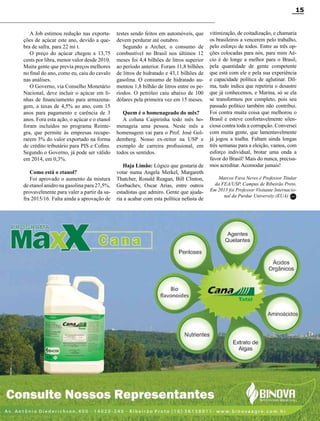 Revista Canavieiros - Setembro de 2014
15
A Job estimou redução nas exporta-
ções de açúcar este ano, devido a que-
bra de safra, para 22 mi t.
O preço do açúcar chegou a 13,75
cents por libra, menor valor desde 2010.
Muita gente que previa preços melhores
no final do ano, como eu, caiu do cavalo
nas análises.
O Governo, via Conselho Monetário
Nacional, deve incluir o açúcar em li-
nhas de financiamento para armazena-
gem, a taxas de 4,5% ao ano, com 15
anos para pagamento e carência de 3
anos. Fora esta ação, o açúcar e o etanol
foram incluídos no programa Reinte-
gra, que permite às empresas recupe-
rarem 3% do valor exportado na forma
de crédito tributário para PIS e Cofins.
Segundo o Governo, já pode ser válido
em 2014, em 0,3%.
Como está o etanol?
Foi aprovado o aumento da mistura
de etanol anidro na gasolina para 27,5%,
provavelmente para valer a partir da sa-
fra 2015/16. Falta ainda a aprovação de
testes sendo feitos em automóveis, que
devem perdurar até outubro.
Segundo a Archer, o consumo de
combustível no Brasil nos últimos 12
meses foi 4,4 bilhões de litros superior
ao período anterior. Foram 11,8 bilhões
de litros de hidratado e 43,1 bilhões de
gasolina. O consumo de hidratado au-
mentou 1,8 bilhão de litros entre os pe-
ríodos. O petróleo caiu abaixo de 100
dólares pela primeira vez em 15 meses.
Quem é o homenageado do mês?
A coluna Caipirinha todo mês ho-
menageia uma pessoa. Neste mês a
homenagem vai para o Prof. José Gol-
demberg. Nosso ex-reitor na USP e
exemplo de carreira profissional, em
todos os sentidos.
Haja Limão: Lógico que gostaria de
votar numa Angela Merkel, Margareth
Thatcher, Ronald Reagan, Bill Clinton,
Gorbachev, Oscar Arias, entre outros
estadistas que admiro. Gente que ajuda-
ria a acabar com esta política nefasta de
vitimização, de coitadização, e chamaria
os brasileiros a vencerem pelo trabalho,
pelo esforço de todos. Entre as três op-
ções colocadas para nós, para mim Aé-
cio é de longe a melhor para o Brasil,
pela quantidade de gente competente
que está com ele e pela sua experiência
e capacidade política de aglutinar. Dil-
ma, tudo indica que repetiria o desastre
que já conhecemos, e Marina, só se ela
se transformou por completo, pois seu
passado político também não contribui.
Foi contra muita coisa que melhorou o
Brasil e esteve confortavelmente silen-
ciosa contra toda a corrupção. Conversei
com muita gente, que lamentavelmente
já jogou a toalha. Faltam ainda longas
três semanas para a eleição, vamos, com
esforço individual, brotar uma onda a
favor do Brasil! Mais do nunca, precisa-
mos acreditar. Acomodar jamais!
Marcos Fava Neves é Professor Titular
da FEA/USP, Campus de Ribeirão Preto.
Em 2013 foi Professor Visitante Internacio-
nal da Purdue University (EUA) RC
 