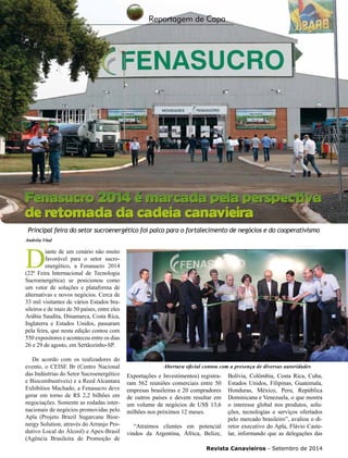 Revista Canavieiros - Setembro de 2014
29
Reportagem de Capa
D
iante de um cenário não muito
favorável para o setor sucro-
energético, a Fenasucro 2014
(22ª Feira Internacional de Tecnologia
Sucroenergética) se posicionou como
um vetor de soluções e plataforma de
alternativas e novos negócios. Cerca de
33 mil visitantes de vários Estados bra-
sileiros e de mais de 50 países, entre eles
Arábia Saudita, Dinamarca, Costa Rica,
Inglaterra e Estados Unidos, passaram
pela feira, que nesta edição contou com
550 expositores e aconteceu entre os dias
26 e 29 de agosto, em Sertãozinho-SP.
De acordo com os realizadores do
evento, o CEISE Br (Centro Nacional
das Indústrias do Setor Sucroenergético
e Biocombustíveis) e a Reed Alcantara
Exhibitios Machado, a Fenasucro deve
gerar em torno de R$ 2,2 bilhões em
negociações. Somente as rodadas inter-
nacionais de negócios promovidas pelo
Apla (Projeto Brazil Sugarcane Bioe-
nergy Solution, através do Arranjo Pro-
dutivo Local do Álcool) e Apex-Brasil
(Agência Brasileira de Promoção de
Principal feira do setor sucroenergético foi palco para o fortalecimento de negócios e do cooperativismo
Andréia Vital
Fenasucro 2014 é marcada pela perspectiva
de retomada da cadeia canavieira
Fenasucro 2014 é marcada pela perspectiva
de retomada da cadeia canavieira
Exportações e Investimentos) registra-
ram 562 reuniões comerciais entre 50
empresas brasileiras e 20 compradores
de outros países e devem resultar em
um volume de negócios de US$ 13,6
milhões nos próximos 12 meses.
“Atraímos clientes em potencial
vindos da Argentina, África, Belize,
Bolívia, Colômbia, Costa Rica, Cuba,
Estados Unidos, Filipinas, Guatemala,
Honduras, México, Peru, República
Dominicana e Venezuela, o que mostra
o interesse global nos produtos, solu-
ções, tecnologias e serviços ofertados
pelo mercado brasileiro”, avaliou o di-
retor executivo do Apla, Flávio Caste-
lar, informando que as delegações das
Abertura oficial contou com a presença de diversas autoridades
 