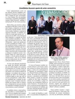Revista Canavieiros - Setembro de 2014
38
Aloysio Nunes (PSDB), candidato a
vice-presidente da República na
chapa de Aécio Neves,
Marina Silva, candidata a presidência da República
Candidatos buscam apoio do setor canavieiro
Como tradicionalmente ocorre em
ano eleitoral, diversos candidatos com-
pareceram à Fenasucro em busca de ga-
nhar a simpatia do setor sucroenergéti-
co e fazer alianças. Dos três principais
concorrentes a presidente da República,
somente Dilma Rousseff, candidata à
reeleição pelo PT, não marcou presença.
Marina Silva, que assumiu a cabeça
da chapa do PSB após a morte de Edu-
ardo Campos, compareceu no segundo
dia da feira, fazendo barulho, com di-
versos aliados, bandeiras e esquema de
segurança reforçado. A candidata, que
voltou ao evento pela terceira vez – a
primeira foi em 2007, como ministra do
Meio Ambiente e a segunda, em 2010,
como candidata à presidência – afirmou
que a sua presença e do seu vice - Beto
Albuquerque - seguia uma agenda que
já estava acordada por Campos. “Fize-
mos questão de honrar o compromisso,
pela importância estratégica que tem o
setor de produção de etanol. Um setor
fundamental para a geração de energia
limpa e renovável, que se esforçou para
se adequar às exigências sociais e am-
bientais. Basta ver o pacto pela meca-
nização e o fim da queima da palha da
cana-de-açúcar”, disse ela ao afirmar
que tem conhecimento da crise viven-
ciada pela indústria canavieira.
“O setor está altamente prejudicado
em função das decisões equivocadas
que vem sendo tomadas com o prejuízo
do fechamento de 70 usinas; outras 40
usinas estão em processo de recupera-
ção judicial; com a perda de milhares de
empregos, e um prejuízo não só para a
produção de etanol, mas também para
a indústria ligada ao setor, que sofre as
mesmas consequências”, analisou Mari-
na, ressaltando que a intenção em par-
ticipar do evento “é sinalizar muito for-
temente que faremos todos os esforços
para a recuperação do setor por entender
sua importância estratégica do ponto de
vista econômico, social e ambiental”.
A candidata criticou a atual política,
que desconhece as potencialidades do
setor e levou ao desgaste total os ganhos
que o segmento havia alcançado ao lon-
go dos anos. “Além da produção de eta-
nol, temos a possibilidade da cogeração
pelo uso do bagaço da cana-de-açúcar e
da palha da cana-de-açúcar”, disse ela,
ressaltando que devido à baixa nos re-
servatórios, o MWH está sendo vendido
por cerca de R$ 700 mil a R$ 1700 mil.
“Se tivéssemos uma política de geração
de energia em função da biomassa pro-
duzida pela cana-de-açúcar, teríamos
esse custo reduzido para algo em torno
de R$ 200 mil, ou seja, a falta de visão,
a atitude do atual Governo causou um
prejuízo sem precedente que precisa ser
recuperado com os incentivos corretos e
principalmente com a segurança da polí-
tica econômica”, afirmou.
A visita na Fenasucro também ser-
viu para reforçar o convite para o jantar
que aconteceu na última sexta-feira de
agosto, e contou com a participação de
57 lideranças do agronegócio, dentre
eles, Manoel Ortolan, presidente da Ca-
naoeste. De acordo com o anfitrião do
encontro, o presidente da DATAGRO,
Plínio Nastari, a reunião foi realizada
a pedido de João Paulo Capobianco,
assessor da ex-senadora e amigo do
consultor, que acompanhou Marina na
visita à Fenasucro. “O encontro foi po-
sitivo e as pessoas ficaram impressiona-
das com as propostas da candidata, que
tem uma visão pró-mercado e de valo-
rização da produção”, afirmou Nastari.
Já o senador da República e candi-
dato a vice-presidente da República na
chapa de Aécio Neves, Aloysio Nunes
(PSDB), marcou presença no encontro
de produtores promovido pela Canao-
este e Orplana, e saudou a todos para-
benizando pelo evento ao afirmar que
se sentia satisfeito ao se encontrar com
pessoas que não perderam a fé e que
acreditam na produção, no trabalho, no
Brasil. “Eu participo deste evento em
meu nome e do Aécio Neves, que já se
pronunciou sobre o setor sucroenergéti-
co em outras ocasiões, assumindo com
clareza a sua convicção de que precisa-
mos, através de uma ação positiva do
Governo, resgatar este segmento de
nossa economia, que é um orgulho para
o Brasil”, afirmou o candidato.
Nunes também ressaltou a impor-
tância da Fenasucro, vitrine para a de-
monstração de avanços tecnológicos
e de troca de informações, destacando
Reportagem de Capa
 