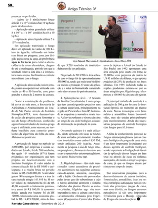 Revista Canavieiros - Setembro de 2014
58
precoces ou preferidas.
- Acima de 5 ninfas/metro linear
aplicar 1 x 1013
conídios/ha (10 kg/ha) a
partir de dezembro.
- Aplicação aérea granulada utilizar
8 x 1012
a 1 x 1013
conídios/ha (8 a 10
kg/ha).
- Aplicação aérea líquida utilizar 5 x
1012
conídios/ha.
Em aplicação tratorizada o fungo
deve ser aplicado na vazão de 300 Li-
tros de água/ha, utilizando um trator
com bicos em pingente, com jato diri-
gido para a soca da cana, de preferência
após às 16 horas para evitar a alta in-
cidência de raios ultravioleta, chegan-
do até a madrugada, período em que a
umidade relativa está alta e a tempera-
tura mais amena, facilitando o controle
microbiano com o fungo.
Aaplicação aérea ainda está em estu-
do, porém essa poderá ser utilizada com
vazão de 40 a 50 litros/ha, com gotas
grandes e altura de 2 metros da cultura.
Desde a constatação do problema,
há cerca de seis anos, a Secretaria de
Agricultura e Abastecimento do Esta-
do de São Paulo, através do Instituto
Biológico/APTA, vem desenvolven-
do ações de pesquisa para fomentar o
uso do fungo Metarhizium, conhecido
agente biocontrolador de insetos-praga
e que é utilizado, com sucesso, no nor-
deste brasileiro para controlar popu-
lações da cigarrinha da folha da cana,
Mahanarva posticata.
A produção do fungo no período de
2002/2003, por empresas e usinas se-
diadas no Estado, foi de 268 toneladas,
das quais 164 toneladas (67%) foram
produzidas por organizações que tem
projetos em desenvolvimento com o
Instituto Biológico. O valor médio de
comercialização foi de R$ 10,00 o qui-
lograma e a receita bruta no período
foram de R$ 2.680.000,00. A atividade
gerou 148 empregos diretos e a área de
cana tratada atingiu 161.910 ha. O va-
lor médio do tratamento/ha foi de R$
40,00, enquanto o tratamento químico,
teve custo de R$ 160,00. A economia
média gerada por hectare foi de R$
120,00, totalizando uma economia glo-
bal de R$ 19.429.200,00, além do fato
de que 3.238 toneladas de inseticidas
deixaram de ser aplicadas.
No período de 2013/2014 a área aplica-
da com o fungo foi de aproximadamente
350.000 ha, sendo que mais uma biofábri-
ca iniciou a produção. O custo da aplica-
ção e o valor do bioinseticida comerciali-
zado não variaram do período anterior.
4. Sphenophorus levis - O besouro
da família Curculionidae é outra praga
que tem causado grandes prejuízos para
a cultura canavieira, principalmente na
região de Piracicaba e Jaú-SP, destruin-
do as soqueiras e causando a morte des-
ta. As larvas perfuram o rizoma da cana
ao longo de seu ciclo biológico, causan-
do diminuição na produção da cana.
O controle químico é o mais utiliza-
do, sendo aplicado em iscas de toletes
de cana cortados previamente tratados
com inseticidas como carbaril 850 PM,
sendo aplicadas 200 iscas/ha. Atual-
mente se pesquisa o uso de fungo ento-
mopatogênico, Beauveria bassiana em
iscas e nematoides entomopatogênicos,
tais como Steinernema spp.
5. Migdolusfrianus - têm sido men-
cionados como causadores de prejuí-
zos econômicos nas seguintes culturas:
cana-de-açúcar, amoreira, eucaliptos,
café e feijão. Os danos são provocados
pelas larvas que são subterrâneas e cujo
o hábito alimentar destroem o sistema
radicular das plantas. Dentre as cultu-
ras citadas, Migdolus spp. têm mais
importância para a cultura canavieira.
Levantamentos efetuados pela Coper-
sucar (Cooperativa Central dos Produ-
tores de Açúcar e Álcool do Estado de
São Paulo) em 1992 apontaram uma
área atingida pelo inseto em torno de
50.000ha, com prejuízos da ordem de
U$ 45 milhões de dólares, o que aponta
prejuízos de 25% da produção nas áreas
afetadas. Em 1995 incluindo todas as
regiões produtoras estimou-se que as
áreas atingidas por Migdolus spp. ultra-
passou a 100.000 ha de cana-de-açúcar.
O principal método de controle é a
aplicação de 500 g por hectare do inse-
ticida fipronil, no momento do plantio
da cana. Novas tecnologias com fero-
mônio e armadilhas foram desenvol-
vidas, mas são usadas principalmente
para monitoramento. Ainda são neces-
sárias pesquisas de controle biológico
com fungos para M. frianus.
A falta de conhecimento para uso de
fungos entomopatogênicos para o con-
trole biológico de pragas da cana ainda
é um fator importante do pequeno uso
desses agentes de controle biológico,
sendo importante a divulgação de técni-
cas de aplicação desses fungos em área
total ou através de iscas ou sistemas
avançados, de modo a atingir as pragas
da cana, já que os fungos atuam por
contato no corpo do inseto.
São necessárias pesquisas para o
desenvolvimento de novos isolados,
formulações, armadilhas, iscas ou ou-
tras estratégias adequadas para o con-
trole das principais pragas da cana,
mas sem dúvida, os fungos entomo-
patogênicos já são uma importante
ferramenta para o Manejo Integrado
de Pragas da cana-de-açúcar.
Artigo Técnico IV
José Eduardo Marcondes de Almeida durate o Insect Show 2014
RC
 