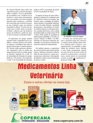 Revista Canavieiros - Setembro de 2014
67
Dr. Newton Macedo falou sobre suas
experiências para o controle da praga e
sobre o Atabron. “Eu tive oportunida-
de de trabalhar com o Atabron em la-
boratório e estou muito entusiasmado,
pois esse produto vem num momento
oportuno para enriquecer o portfólio
dos inseticidas para controlar essa pra-
ga que realmente causa um prejuízo
assustador no Brasil. Vivemos um mo-
mento que se falam muito em produ-
tividade e sabemos que não podemos
pensar em melhorar o ganho do setor,
se não investirmos em produtividade”.
O especialista em pragas também
articulou sobre a importância de se tra-
balhar o controle químico com produ-
tos seguros e estratégias, bem como as
épocas críticas para o controle químico.
Dr. Newton ainda apresentou parâme-
tros importantes sobre as perdas por
ataque da broca tanto no campo quanto
na indústria. Segundo ele, a cada 1%
de intensidade de infestação no campo,
perde-se 1,14% do peso. Já na indústria,
a cada 1% de intensidade de infestação
perde-se 0,42% na produção de açúcar
e 0,25% na produção de etanol.
O impacto da broca da cana sobre a
eficiência industrial foi explanado pelo
Dr. Dinailson Corrêa de Campos, que
mostrou como a qualidade da matéria-
-prima interfere na qualidade industrial,
e como ela acaba afetando a qualidade
dos processos e dos produtos. O consul-
tor também pontuou os principais preju-
ízos causados pela broca, como a perda
de produtividade no campo (menor TCH
e menos ATR), perdas na qualidade da
matéria-prima (podridão e inversão sa-
carose), redução no BRIX e na POL,
infecções nos processos industriais fer-
mentação e cor do açúcar) e aumento dos
custos de controle de contaminações.
Ele também apontou a importância
do controle da broca para reduzir perdas
diretas e indiretas, minimizar a deterio-
ração da cana, preservar o açúcar até o
seu processo, maximizar o desempenho
da indústria, reduzir custos de produção
de açúcar e etanol.
Dr. Dinailson Corrêa de Campos
“A broca da cana-de-açúcar tem
sido a principal praga dos canaviais
e costuma causar grandes danos dire-
tos e indiretos para a cultura e, con-
sequentemente, na qualidade e quan-
tidade dos produtos finais. Quando
a cana chega contaminada, quando
ela está com nível de broca acima do
aceitável, se perde muito e, em muitos
casos, mesmo dentro do considerado
normal, as perdas são significativas”,
destacou Campos.RC
 
