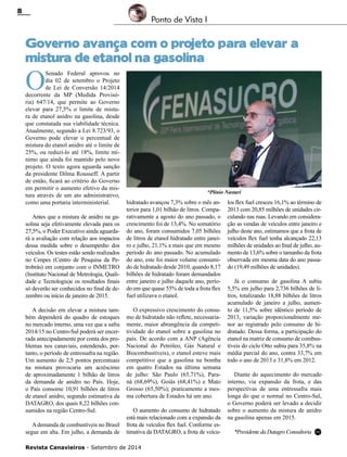 Revista Canavieiros - Setembro de 2014
8
Ponto de Vista I
Governo avança com o projeto para elevar a
mistura de etanol na gasolina
*Plínio Nastari
O
Senado Federal aprovou no
dia 02 de setembro o Projeto
de Lei de Conversão 14/2014
decorrente da MP (Medida Provisó-
ria) 647/14, que permite ao Governo
elevar para 27,5% o limite de mistu-
ra de etanol anidro na gasolina, desde
que constatada sua viabilidade técnica.
Atualmente, segundo a Lei 8.723/93, o
Governo pode elevar o percentual de
mistura do etanol anidro até o limite de
25%, ou reduzi-lo até 18%, limite mí-
nimo que ainda foi mantido pelo novo
projeto. O texto agora aguarda sanção
da presidente Dilma Rousseff. A partir
de então, ficará ao critério do Governo
em permitir o aumento efetivo da mis-
tura através de um ato administrativo,
como uma portaria interministerial.
Antes que a mistura de anidro na ga-
solina seja efetivamente elevada para os
27,5%, o Poder Executivo ainda aguarda-
rá a avaliação com relação aos impactos
dessa medida sobre o desempenho dos
veículos. Os testes estão sendo realizados
no Cenpes (Centro de Pesquisa da Pe-
trobrás) em conjunto com o INMETRO
(Instituto Nacional de Metrologia, Quali-
dade e Tecnologia)e os resultados finais
só deverão ser conhecidos no final de de-
zembro ou início de janeiro de 2015.
A decisão em elevar a mistura tam-
bém dependerá do quadro de estoques
no mercado interno, uma vez que a safra
2014/15 no Centro-Sul poderá ser encer-
rada antecipadamente por conta dos pro-
blemas nos canaviais, estendendo, por-
tanto, o período de entressafra na região.
Um aumento de 2,5 pontos percentuais
na mistura provocaria um acréscimo
de aproximadamente 1 bilhão de litros
da demanda de anidro no País. Hoje,
o País consome 10,91 bilhões de litros
de etanol anidro, segundo estimativa da
DATAGRO, dos quais 8,22 bilhões con-
sumidos na região Centro-Sul.
Ademanda de combustíveis no Brasil
segue em alta. Em julho, a demanda de
hidratado avançou 7,3% sobre o mês an-
terior para 1,01 bilhão de litros. Compa-
rativamente a agosto do ano passado, o
crescimento foi de 13,4%. No somatório
do ano, foram consumidos 7,05 bilhões
de litros de etanol hidratado entre janei-
ro e julho, 21,1% a mais que em mesmo
período do ano passado. No acumulado
do ano, este foi maior volume consumi-
do de hidratado desde 2010, quando 8,17
bilhões de hidratado foram demandados
entre janeiro e julho daquele ano, perío-
do em que quase 55% de toda a frota flex
fuel utilizava o etanol.
O expressivo crescimento do consu-
mo de hidratado não reflete, necessaria-
mente, maior abrangência da competi-
tividade do etanol sobre a gasolina no
país. De acordo com a ANP (Agência
Nacional do Petróleo, Gás Natural e
Biocombustíveis), o etanol esteve mais
competitivo que a gasolina na bomba
em quatro Estados na última semana
de julho: São Paulo (65,71%), Para-
ná (68,69%), Goiás (68,41%) e Mato
Grosso (65,50%); praticamente a mes-
ma cobertura de Estados há um ano.
O aumento do consumo de hidratado
está mais relacionado com a expansão da
frota de veículos flex fuel. Conforme es-
timativa da DATAGRO, a frota de veícu-
los flex fuel cresceu 16,1% ao término de
2013 com 20,85 milhões de unidades cir-
culando nas ruas. Levando em considera-
ção as vendas de veículos entre janeiro e
julho deste ano, estimamos que a frota de
veículos flex fuel tenha alcançado 22,13
milhões de unidades ao final de julho, au-
mento de 13,6% sobre o tamanho da frota
observada em mesma data do ano passa-
do (19,49 milhões de unidades).
Já o consumo de gasolina A subiu
5,5% em julho para 2,736 bilhões de li-
tros, totalizando 18,88 bilhões de litros
acumulado de janeiro a julho, aumen-
to de 11,5% sobre idêntico período de
2013, variação proporcionalmente me-
nor ao registrado pelo consumo de hi-
dratado. Dessa forma, a participação do
etanol na matriz de consumo de combus-
tíveis do ciclo Otto subiu para 35,8% na
média parcial do ano, contra 33,7% em
todo o ano de 2013 e 31,8% em 2012.
Diante do aquecimento do mercado
interno, via expansão da frota, e das
perspectivas de uma entressafra mais
longa do que o normal no Centro-Sul,
o Governo poderá ser levado a decidir
sobre o aumento da mistura de anidro
na gasolina apenas em 2015.
*PresidentedaDatagroConsultoria RC
 