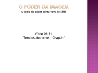 E como ela poder contar uma história




       Vídeo 06:31
“Tempos Modernos - Chaplin”
 