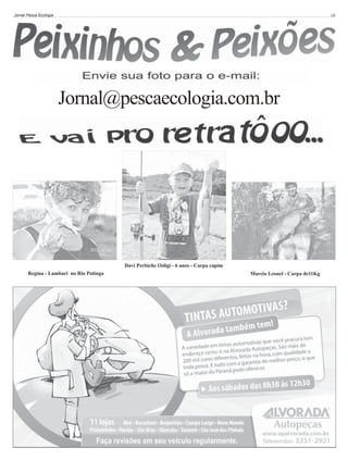 Jornal Pesca Ecologia

10

Jornal@pescaecologia.com.br

Davi Perbiche Osligi - 6 anos - Carpa capim
Regina - Lambari no Rio Potinga

Marcio Leonel - Carpa de11Kg

 