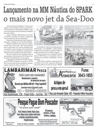 Jornal Pesca Ecologia

Aconteceu dia 05 de Outubro as 17 horas o lançamento a nível mundial no Brasil, em São Paulo e
no Rio de Janeiro, o lançamento do SPARK, o mais
novo jet da Sea-Doo com retransmissão simultânea
para todo o Brasil.
Aqui em Curitiba a MM Náutica Concessionária Sea-Doo, convidou seus clientes e amigos para
verem em primeira mão este lançamento.
Numa bela confraternização, todos ficaram conhecendo os atributos do novo Sea-Doo SPARK.
Dirigido ao público jovem com boa acessibilidade de custo - baixo custo - 30% mais econômico
que os concorrentes, leve, fácil de transportar, baixas emissões, motor 4 tempos com injeção eletrônica, baixo custo de manutenção; um produto garantido pelo líder mundial do mercado Sea-Doo.
Em cinco opções de cores, podendo ainda ser
personalizado, é oferecido com 60 e 90 hps 4 tempos Rotax Ace 900 para dois ou três lugares.
Capacidade de combustível: 30 litros. Comprimento: 239/305 cm, largura: 118 cm. Peso: 185/191
Kg. O evento foi um sucesso de público com participação também de mídias de Jornal e TV.

14

A exposição de vários jets simultaneamente a
estrela do dia - o novo SPARK - e a bela confraternização entre os convidados, encantou a todos, enquanto era oferecido um excelente coquetel.
No final, mais uma vez a consagração da liderança da MM Náutica no seguimento, reforça o
conceito de seus clientes na qualidade e serviços
oferecidos.
A MM Náutica agradece a participação dos
convidados neste evento e aguarda a presença de
todos para conhecer seu mais novo astro: SPARK.

 