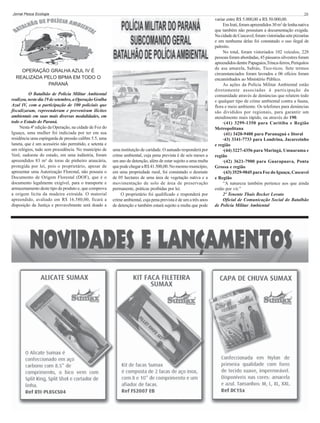 Jornal Pesca Ecologia

20

OPERAÇÃO GRALHA AZUL IV É
REALIZADA PELO BPMA EM TODO O
PARANÁ
O Batalhão de Polícia Militar Ambiental
realizou, neste dia 19 de setembro, a Operação Gralha
Azul IV, com a participação de 100 policiais que
fiscalizaram, repreenderam e preveniram ilícitos
ambientais em suas mais diversas modalidades, em
todo o Estado do Paraná.
Nesta 4ª edição da Operação, na cidade de Foz do
Iguaçu, uma mulher foi indiciada por ter em sua
residência uma espingarda de pressão calibre 5.5, uma
luneta, que é um acessório não permitido, e setenta e
um relógios, tudo sem procedência. No município de
Verê, sudoeste do estado, em uma indústria, foram
apreendidos 83 m³ de toras de pinheiro araucária,
protegida por lei, pois o proprietário, apesar de
apresentar uma Autorização Florestal, não possuia o
Documento de Origem Florestal (DOF), que é o
documento legalmente exigível, para o transporte e
armazenamento deste tipo de produto e, que comprova
a origem lícita da madeira extraída. O material
apreendido, avaliado em R$ 16.580,00, ficará a
disposição da Justiça e provavelmente será doado a

uma instituição de caridade. O autuado responderá por
crime ambiental, cuja pena prevista é de seis meses a
um ano de detenção, além de estar sujeito a uma multa
que pode chegar a R$ 41.500,00. No mesmo município,
em uma propriedade rural, foi constatado o desmate
de 05 hectares de uma área de vegetação nativa e a
movimentação de solo de área de preservação
permanente, práticas proibidas por lei.
O proprietário foi qualificado e responderá por
crime ambiental, cuja pena prevista é de um a três anos
de detenção e também estará sujeito a multa que pode

variar entre R$ 5.000,00 a R$ 50.000,00.
Em Irati, foram apreendidos 30 m³ de lenha nativa
que também não possuíam a documentação exigida.
Na cidade de Cascavel, foram vistoriadas sete pizzarias
e em nenhuma delas foi constatado o uso ilegal de
palmito.
No total, foram vistoriados 102 veículos, 228
pessoas foram abordadas, 45 pássaros silvestres foram
apreendidos dentre Papagaios,Trinca-ferros, Periquitos
de asa amarela, Sabiás, Tico-ticos. Sete termos
circunstanciados foram lavrados e 06 ofícios foram
encaminhados ao Ministério Público.
As ações da Polícia Militar Ambiental estão
diretamente associadas à participação da
comunidade através de denúncias que relatem todo
e qualquer tipo de crime ambiental contra a fauna,
flora e meio ambiente. Os telefones para denúncias
são divididos por regionais, para garantir um
atendimento mais rápido, ou através do 190.
·(41) 3299-1350 para Curitiba e Região
Metropolitana
·(41) 3420-9400 para Paranaguá e litoral
·43) 3341-7733 para Londrina, Jacarezinho
e região
·(44) 3227-4356 para Maringá, Umuarama e
região
·(42) 3621-7900 para Guarapuava, Ponta
Grossa e região
·(43) 3529-9045 para Foz do Iguaçu, Cascavel
e Região
“A natureza também pertence aos que ainda
estão por vir.”
2º Tenente Thaís Becker Lovato
Oficial de Comunicação Social do Batalhão
de Polícia Militar Ambiental

 