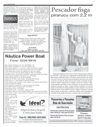 Jornal Pesca Ecologia

Barco Boto 5000, 2 viveiros,
console/99,assoalho
em
borracha, motor Mercury 15
HP Super/09, 30 hs uso, sem
carreta, em Guaratuba. R$
7.900,00. F: 9962-0287 c/
Paulo

29
Carreta Encalhe madeira c/ rodízio de aço inox, para Marajó.
Local Guaratuba. R$ 1.300,00.
F: 8488-0861 c/ Silvio
Carreta fechada de fibra
1,2x1x0,80.Pintura
personalizada. Tampa abre e
vira uma mesa. Doc.R$
1.800,00. c/ Ricardo: 84036474/3224-4179 - ao

Vendo mais de 200 iscas
artificiais como: Bomber,
Sputinik, KV, entre outras, de
diversos tamanhos. R$
1.500,00 - Somente o lote
todo. Fones: 9989-8178 - Tim
/ 9124-8178 Vivo c/ Choma
Carreta rodoviária com eixos
R$ 5.000,00. F: 3246 -9318 /
9977- 1622 c/ Júlio - mj

Vaga 23’ + título sócio - Iate Sonar - modelo Cuda 300,
Clube Pontal do Sul. R$ zero, na caixa. Completo. R$
Carreta 2011 / 2012, para bar- 22.000,00. Fone: 3253-6730 300,00. Fone: (41) 3019-1351
co de 5m, com berços de bor- c/ Dagoberto ou Daneile - sn - ja
racha. R$ 2.000,00. Fone:
Chácara, com luz, 50 metros
3018-7108 / 9657-7497 - od
Diversas peças motores do rio Cachoeira - Limoeiro/
Antonina.R$ 25.000,00. :
Suzuki, rabetas, bloco, etc. 9677-9007 c/ Davi - js
Vendo/troco Caiaque fechado Fone: 3367-1241 - LN
acompanha remo/prancha
Wind surf, acompanha vela e
Imperdível!!!
acessórios em bom estado de
conservação,por um barco de
alumínio de 3,5 m. Contato: Montana LS/2013, capota, roda, isofilme, engate,
faróis de milha, trio elétrico, ar e direção
aiq@bol.com.br e ou Fone:
hidráulica, metálica - cor prata, único dono, nota
(41) 9603-5060 - mm
TORRO por problemas de
saúde - Vendo diversos
equipamentos de pesca
usados e simples de uso
pessoal. Informações: (41)
9657-7992 c/ Edson

fiscal e manual, com apenas 12.000 km.
Particular, impecável, sem troca.

R$ 30.500,00
Náutica Carrecar
Fones: 3287-4720 / 9207-4028 / 9181-1429

Barco Alumínio Alumibarcos 5 m. Novo. R$3.900,00 a vista.
Barco Alumínio Alumibarcos 6 m. Novo. R$ 4.200,00 a vista.
Barco Alumínio Marajó 16’ / 5 m, ano/85, c/ carreta rodoviária. R$ 11.000,00.
Lancha Ranner 6000 / 96, com motor 140 hp, Suzuki, ano/97. R$ 25.000,00.
Jet-Ski Seadoo para 02 pessoas, 650 cilidradas, ano /2001. R$ 15.000,00.
Tycoon 23’ ,ano /89, com motor 200 hp Yamaha ano /2000. R$ 28.000,00.
Luna 200/98 , 20 pés, c/ motor 150 hp Evinrude/98, c/ carreta rod. de madeira. R$ 36.000,00.
Lancha Alumínio Alumibarcos Amazonas 19’ pés. R$ 19.600,00.
Lancha estilo Bass Boat 16’ pés, ano/98. R$ 7.000,00.
Lancha Fenix 25’/2010 c/ motor Yamaha - 200 hp/2000. R$ 49.000,00.
Lancha Focker 16’, c/ motor Mariner 60 hp/98.R$ 22.000,00.
Lancha Alternativa 630 -18’pés/98, c/ motor Yamaha 135 hp Mercury Optimax/2008, c/
carreta de encalhe. R$ 35.000,00.
Jet-Ski Yamaha 750 cilindrada,/96, c/ carreta rodoviária. R$.12.000,00.
Barco Inflável Náutico 4,5 metros, ano/98. R$ 6.000,00.
Lancha Diamar 24’ pés . R$ 18.000,00.
Lancha Ranner 18’ pés, c/ motor 90hp -Yamaha, ano/2002.
Lancha Ranner 5500, 16’ c/motor Yamaha 85 hp/98 c/ carreta rodoviária. R$ 28.000,00.
Lancha Focker 16’/2001 c/ motor Evinrude 75 hp/2008 c/ carreta rodoviária pronta p/
navegar. R$ 31.000,00.
Lancha fibra S&K
Náutica 4,80m/2001. R$
8.000,00.
Lancha
SEA*STAR
1800, ano 2001, c/ motor
Yamaha 60 hp/96. R$
21.000,00.
Lancha Ranner 5500, ano/
2000. R$ 8.000,00.
Motor 35HP Selva ano/02
. R$ 3.500,00.
Motor 50HP Force ano/96
. R$ 3.500,00.
Motor 175HP Evinrude
FICHT
ano/98.
R$5.500,00.
Carretas rodoviária a
partir de R$ 2.600,00.

O pescador piauiense Joacir Vieira, 49 anos, fisgou um peixe pirarucu
de 110 quilos e 2,20 metros de comprimento no Rio Parnaíba, na localidade Tucuns, cidade de Uruçuí, a 453 Km ao Sul de Teresina. De acordo
com Joacir Vieira, ele lutou por aproximadamente uma hora com o peixe
e precisou da ajuda de quatro pessoas para retirar o pescado da água.
”Precisei chamar amigos para me ajudar a colocá-lo no barco”, disse.
Ainda segundo o pescador, essa é a primeira vez que um peixe dessa
tamanho é pescado na região. “Fiquei bastante assustado e ao mesmo
tempo emocionado por conseguir fisgar esse peixe. Desde os seis anos de
idade que pesco e nunca tinha visto isso”, relatou. O pirarucu é um dos
maiores peixes de água doce e conhecido também como o bacalhau da
Amazônia. Pode atingir três metros e seu peso pode ir até 200 quilos.

 