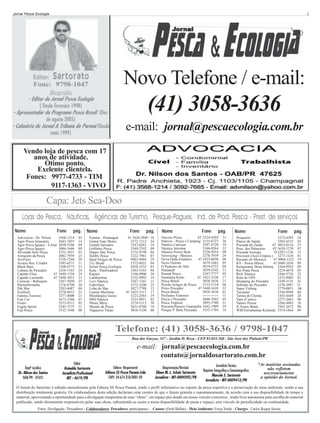 Jornal Pesca Ecologia

Editor:

3

Novo Telefone / e-mail:

Sartorato

Fone: 9798-1047
Biografia
- Editor do Jornal Pesca Ecologia
( Desde fevereiro 1998)
- Apresentador do Programa Pesca Brasil (Desde agosto 2005)
- Colunista do Jornal A Tribuna do Paraná (Desde
maio 1999)

(41) 3058-3636
e-mail: jornal@pescaecologia.com.br

Vendo loja de pesca com 17
anos de atividade.
Ótimo ponto.
Exelente clientela.
Fones: 9977-4733 - TIM
9117-1363 - VIVO

Capa: Jets Sea-Doo
Lojas de Pesca, Náuticas, Agências de Turismo, Pesque-Pagues, Ind. de Prod. Pesca - Prest. de serviços
Nome

Fone

Advocacia - Dr. Nilson
Agro Pesca Araucária
Agro Pesca Iguaçu - S.José
Agro Pesca Iguaçu
Alvorada Auto Peças
Armazém da Pesca
Art-Fício
Aviário Rec. Criador
Black Bass
Cabana do Pescador
Capitão Elias
47
Capitão Leonardo
47
Carrecar - Reboques
Dermofórmulas
Dik Mar
Ecofisch
Famma Turismo
Fort Car
Fretes
Fugita Sports
Fuji Pesca

pág.

3568-1214
3643-1855
3058-5286
3086-1646
3351-2921
3082-7959
3338-7244
3385-6571
3308-6773
3256-1545
3448-1358
3448-3033
3287-5050
3376-8708
3283-6087
3278-8415
3277-4000
3673-2386
3253-0315
3245-7375
3332-7448

03
14
09
09
01
25
29
11
31
24
24
31
25
30
04
21
21
07
05
11
08

Nome

Fone

Fumtur - Paranaguá
Grand Auto Motor
Grandi Salvados
Golfinho Pesca
Happy Day Pesca
Hobby Pesca
Ideal Artigos de Pesca
J.G. Breda
Jornal Pesca Ecologia
Kalu - Panificadora
Kapazi
Lambarimar
Levi Náutica
LíderVans
Loba do Mar
Lunear Marítima
Metalúrgica Gusso
MM Náutica
Motor Maxy
Mundo da Pesca
Nagazava Tintas

pág.

41 3420-2940
3372-1513
3247-0281
3349-2392
3372-9198
3222-7961
9983-9944
3372-4921
3058-2535
3383-5163
2106-0900
3332-4992
3367-1241
3372-3300
3027-7788
41 3423-3117
3223-2565
3333-9011
3274-5113
3621-0760
3018-1530

16
24
19
09
04
07
29
04
03
04
26
14
11
25
15
17
19
02
30
18
08

Nome

Fone

pág.

Narciso Pesca
42 3524-4505
Nativus - Pesca e Camping 3155-6723
Náutica Carrecar
3287-4720
Náutica Jairomar
3346-0264
Náutica Power Boat
3226-9918
Newracing - Motores
3278-7939
Nova Onda Estaleiro
47 3455-0030
Novo Oriente
3679-2483
O Peskeiro do Ahú
3019-6752
Pantanall
3039-5242
Paraná Pesca
3247-7777
Pastelaria Kubo
41 3423-2336
Pesca Brasil
3058-3636
Peixão Artigos de Pesca
3153-3154
Peixe Pescador
47 3448-3410
Pesca Brasil
3058-3636
Perfumes Famosos
------------Pesca e Pescador
3608-3943
Pesca Tropical
3095-5780
Pescaria/Passeio Guaratuba 3442-1909
Pesque P. Bom Pescador 3555-1784

31
26
19
32
08
24
08
05
04
31
05
17
21
06
32
01
11
05
31
29
14

Nome

Fone

Pesqueiro
3273-4395
Planos de Saúde
3203-6535
Pousada do Zanão
47 9655-0116
Pous. das Palmeiras
42 3639-1270
Pousada Sossego
18 3287-1126
Precision (Aces Empres.) 3277-1438
Recanto do Marreco
47 9904-1352
RA - Nossa Massa
41 3608-1036
Restaurante Dona Helena 3264-9933
Rio Prata Pesca
3224-4678
Rick Náutica
3266-5736
Rota do GPS
3333-9003
Shopping do Pescador
3349-3135
Sobrado do Pescador
3378-3987
Super Fishing
3779-0855
Tucunaré
3244-9948
Turma do Choma
3365-4448
Vans (Carlos)
3277-2063
Vamos Pescar
3206-4885
X Treme Boats
3562-2672
WM/Ferramentas Kennedy 3314-1864

pág.
24
03
25
07
15
01
19
09
09
05
22
01
32
21
06
04
26
08
26
08
09

Telefone: (41) 3058-3636 / 9798-1047
Rua das Garças, 347 - Jardim D. Roza - CEP 83.045.560 - São José dos Pinhais/PR

e-mail: jornal@pescaecologia.com.br
contato@jornaldosartorato.com.br
Deptº Jurídico
Dr. Nilson dos Santos
OAB/PR - 47625

Editor
Reinaldo Sartorato
Jornalista Profissional
MT - 4619/PR

Editora Responsável
Editora SS Pesca Paraná Ltda
CNPJ 04.674.318/0001-09

Diagramação/Revisão
Eliane M. L. Scholz Sartorato
Jornalista - MT-0009392/PR

Jornalista Técnico
Repórter fotográfico e Cinematográfico
Marcelo S. Sartorato
Jornalista - MT-0009413/PR

*As matérias assinadas
não refletem
necessariamente
a opinião do Jornal.

O Jornal do Sartorato é editado mensalmente pela Editora SS Pesca Paraná, tendo o perfil informativo no esporte da pesca esportiva e a preservação do meio ambiente, sendo a sua
distribuição totalmente gratuita. Os colaboradores desta edição declaram estar cientes de que o fazem gratuita e espontaneamente, de acordo com a sua disponibilidade de tempo e
material, aproveitando a oportunidade para a divulgação temporária de suas “obras”, em espaço pré-doado em nosso veículo a terceiros, tendo livre autonomia para escolha do material
publicado, sendo diretamente responsáveis pelas suas obras, submetendo-se assim a nossa disponibilidade de pauta e espaço, sem vínculo de periodicidade ou continuidade.
Fotos: Divulgação / Pescadores - Colaboradores: Pescadores: participantes - Causos: (Oriel Ballan) - Meio Ambiente: Força Verde - Charges: Carlos Roque Seixas

 
