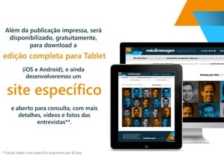 (iOSe Android), e ainda desenvolveremos um 
Além da publicação impressa, será disponibilizado, gratuitamente, para download a 
edição completa para Tablet 
site específico 
e aberto para consulta, com mais detalhes, vídeos e fotos das entrevistas**. 
** Edição tablete site específico disponíveis por 90 dias.  