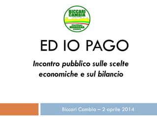 … ED IO PAGO !!!
Incontro pubblico sulle scelte
economiche e sul bilancio
Biccari Cambia – 2 aprile 2014
 