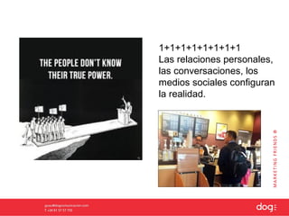 1+1+1+1+1+1+1+1
Las relaciones personales,
las conversaciones, los
medios sociales configuran
la realidad.
 