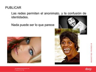 PUBLICAR
   Las redes permiten el anonimato, y la confusión de
   identidades.

   Nada puede ser lo que parece
 