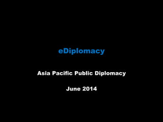 eDiplomacy
Asia Pacific Public Diplomacy
June 2014
 