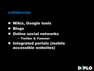 collaborate
 Wikis, Google tools
 Blogs
 Online social networks
– Twitter & Yammer
 Integrated portals (mobile
accessible websites)
 