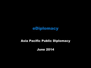 eDiplomacy
Asia Pacific Public Diplomacy
June 2014
 