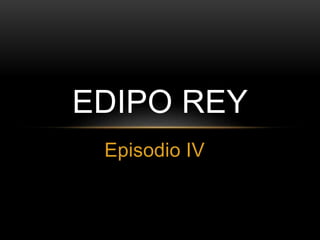 Episodio IV
EDIPO REY
 