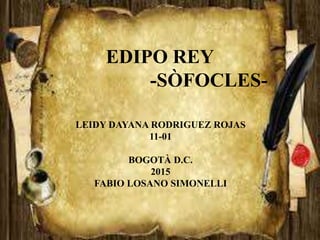 EDIPO REY
-SÒFOCLES-
LEIDY DAYANA RODRIGUEZ ROJAS
11-01
BOGOTÀ D.C.
2015
FABIO LOSANO SIMONELLI
 