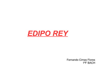 EDIPO REY
Fernando Cimas Flores
1ºF BACH
 