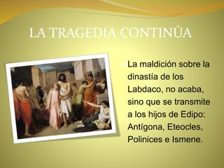 LA TRAGEDIA CONTINÚA
●La maldición sobre la
dinastía de los
Labdaco, no acaba,
sino que se transmite
a los hijos de Edipo:
Antígona, Eteocles,
Polinices e Ismene.
 