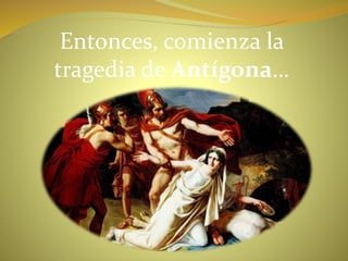 Entonces, comienza la
tragedia de Antígona…
 