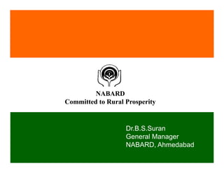 NABARD
Committed to Rural Prosperity


                   Dr.B.S.Suran
                   General Manager
                   NABARD, Ahmedabad
 