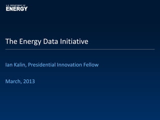 The Energy Data Initiative

Ian Kalin, Presidential Innovation Fellow

March, 2013
 