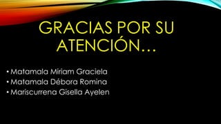 GRACIAS POR SU
ATENCIÓN…
• Matamala Miriam Graciela
• Matamala Débora Romina
• Mariscurrena Gisella Ayelen
 