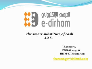 the smart substitute of cash
-UAE-
Thanzeer A
PGDeG 2015-16
IIITM-K Trivandrum
thanzeer.gov7@iiitmk.ac.in
 