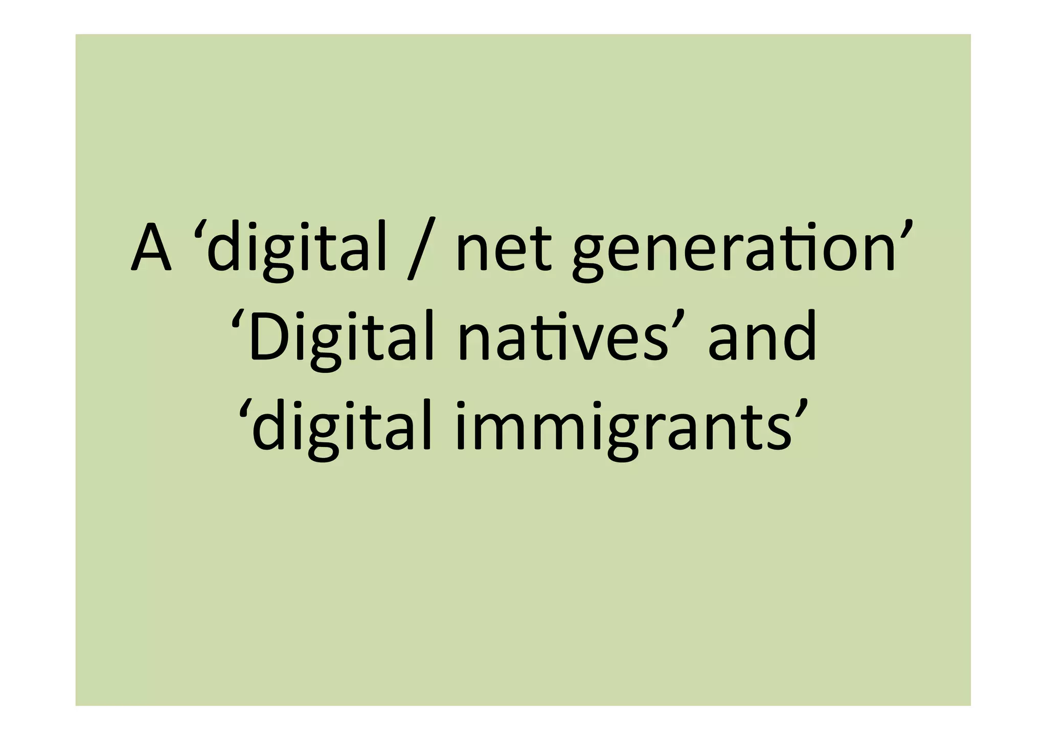 A	
  ‘digital	
  /	
  net	
  generaIon’	
  
       ‘Digital	
  naIves’	
  and	
  
       ‘digital	
  immigrants’	
  
 