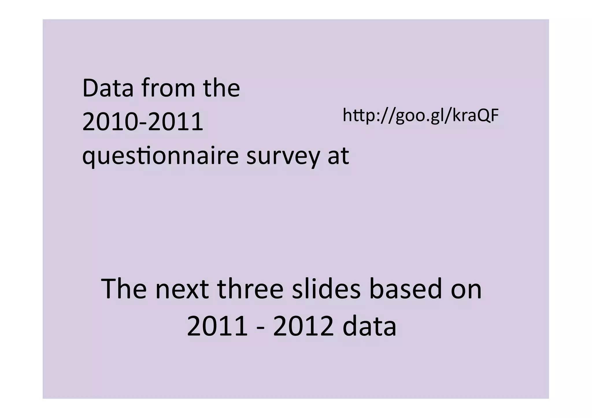 Data	
  from	
  the	
  
2010-­‐2011	
              hip://goo.gl/kraQF	
  

quesIonnaire	
  survey	
  at	
  	
  



  The	
  next	
  three	
  slides	
  based	
  on	
  
           2011	
  -­‐	
  2012	
  data	
  
 